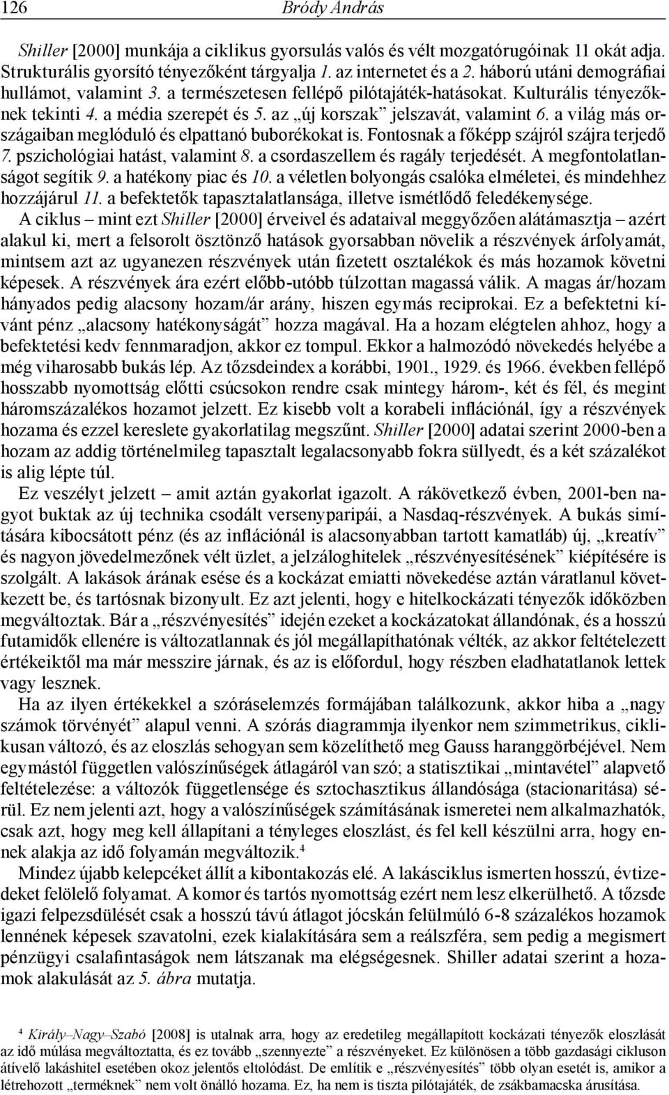 a világ más országaiban meglóduló és elpattanó buborékokat is. Fontosnak a főképp szájról szájra terjedő 7. pszichológiai hatást, valamint 8. a csordaszellem és ragály terjedését.