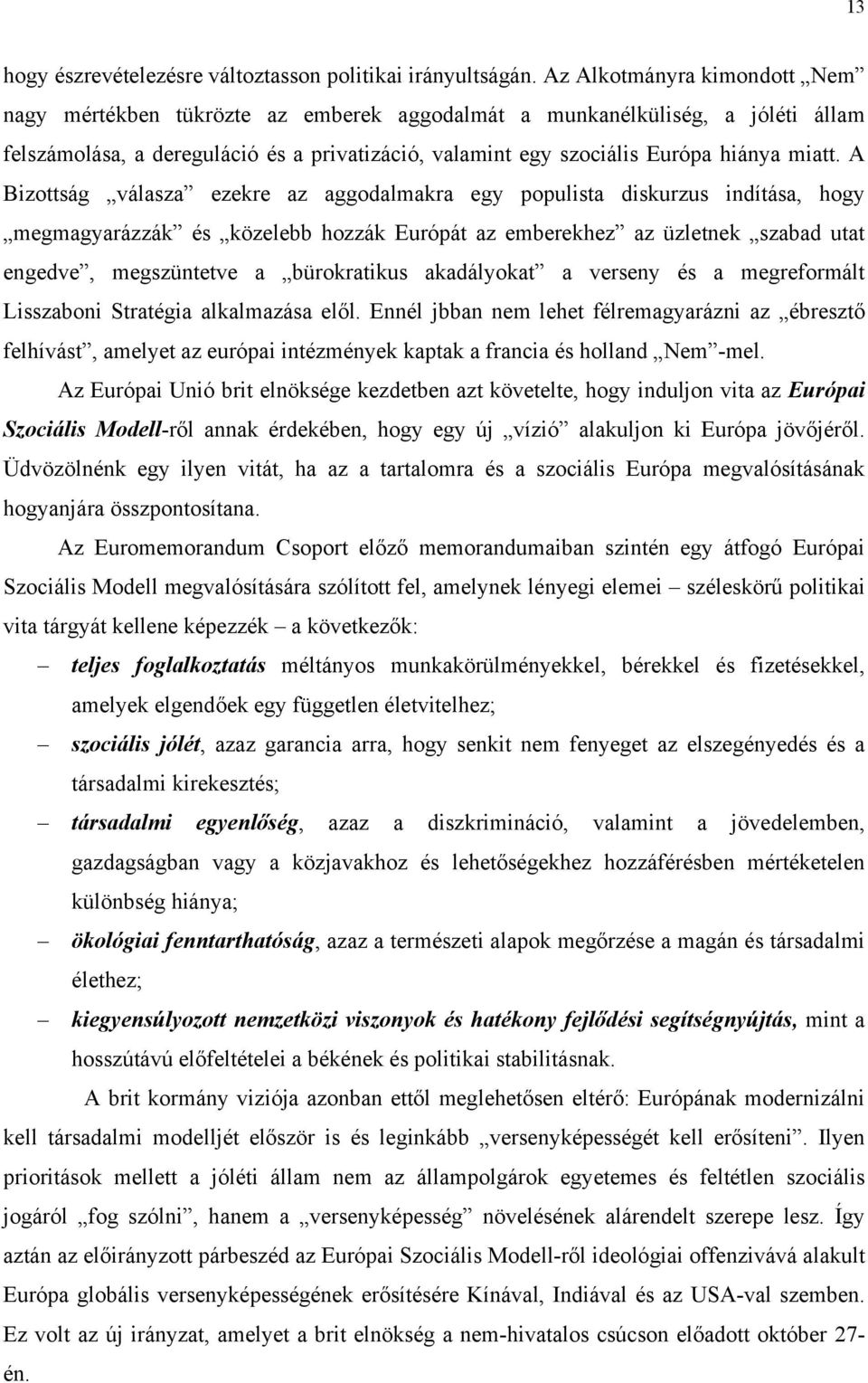 A Bizottság válasza ezekre az aggodalmakra egy populista diskurzus indítása, hogy megmagyarázzák és közelebb hozzák Európát az emberekhez az üzletnek szabad utat engedve, megszüntetve a bürokratikus