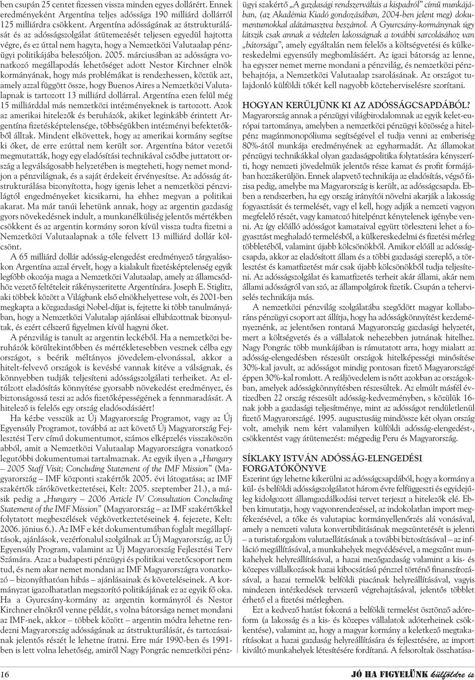 2005. márciusában az adósságra vonatkozó megállapodás lehetõséget adott Nestor Kirchner elnök kormányának, hogy más problémákat is rendezhessen, köztük azt, amely azzal függött össze, hogy Buenos