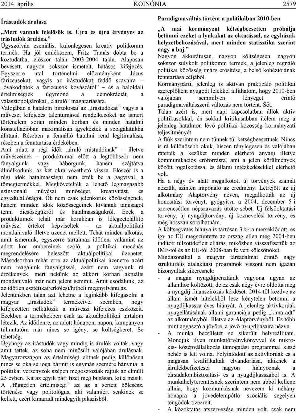 Egyszerre utal történelmi előzményként Jézus farizeusokat, vagyis az írástudókat feddő szavaira óvakodjatok a farizeusok kovászától és a baloldali értelmiségiek úgymond a demokráciát, a