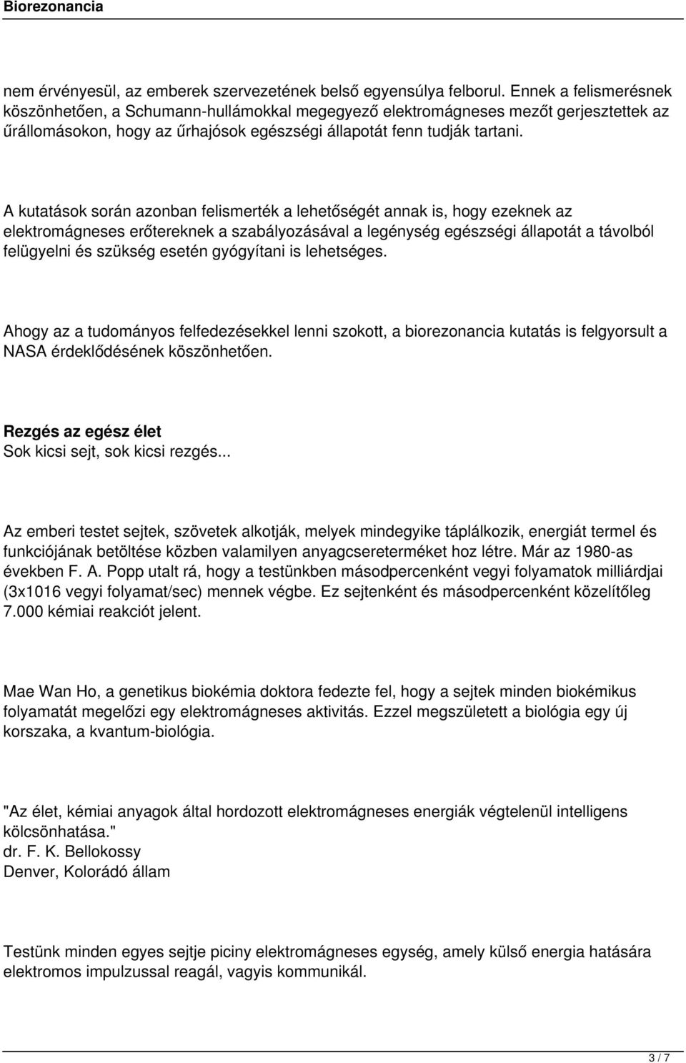 A kutatások során azonban felismerték a lehetőségét annak is, hogy ezeknek az elektromágneses erőtereknek a szabályozásával a legénység egészségi állapotát a távolból felügyelni és szükség esetén