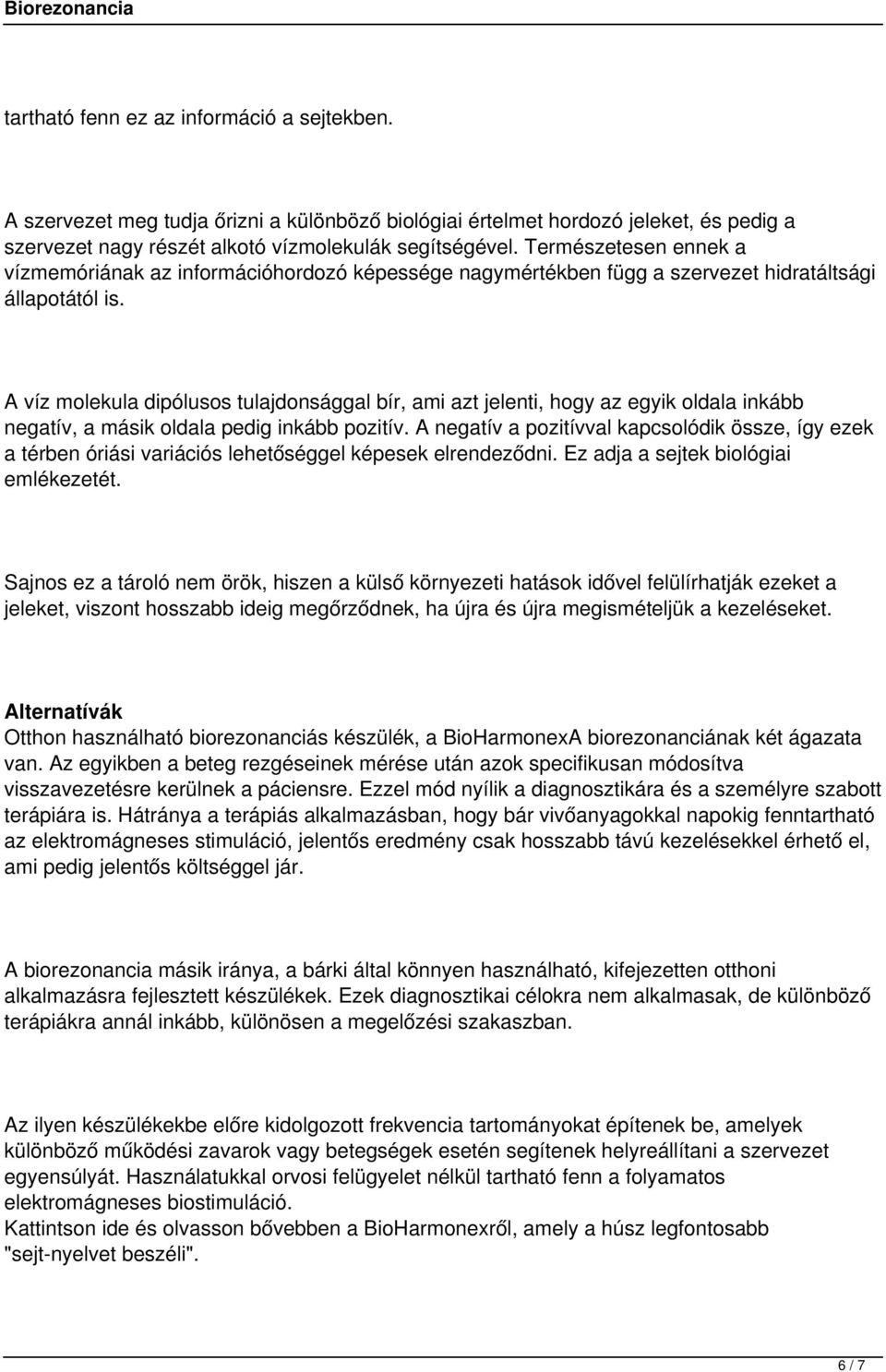 A víz molekula dipólusos tulajdonsággal bír, ami azt jelenti, hogy az egyik oldala inkább negatív, a másik oldala pedig inkább pozitív.