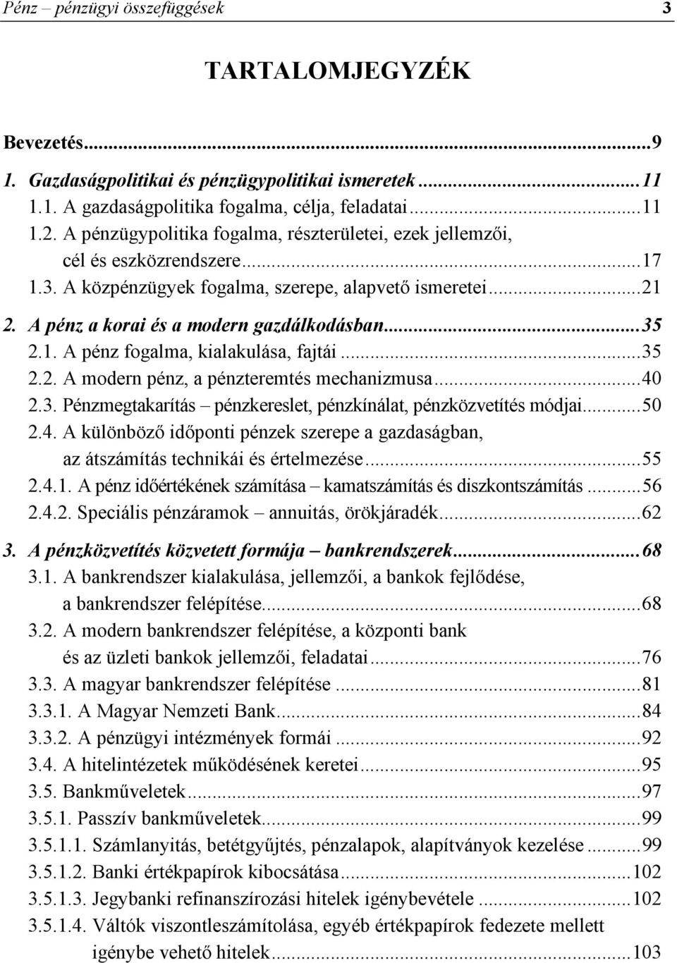 1. A pénz fogalma, kialakulása, fajtái...35 2.2. A modern pénz, a pénzteremtés mechanizmusa...40 2.3. Pénzmegtakarítás pénzkereslet, pénzkínálat, pénzközvetítés módjai...50 2.4. A különböző időponti pénzek szerepe a gazdaságban, az átszámítás technikái és értelmezése.