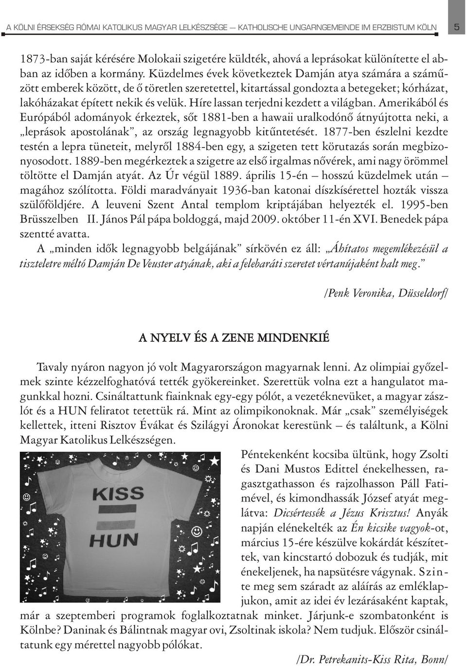 Híre lassan terjedni kezdett a világban. Amerikából és Európából adományok érkeztek, sõt 1881-ben a hawaii uralkodónõ átnyújtotta neki, a leprások apostolának, az ország legnagyobb kitûntetését.