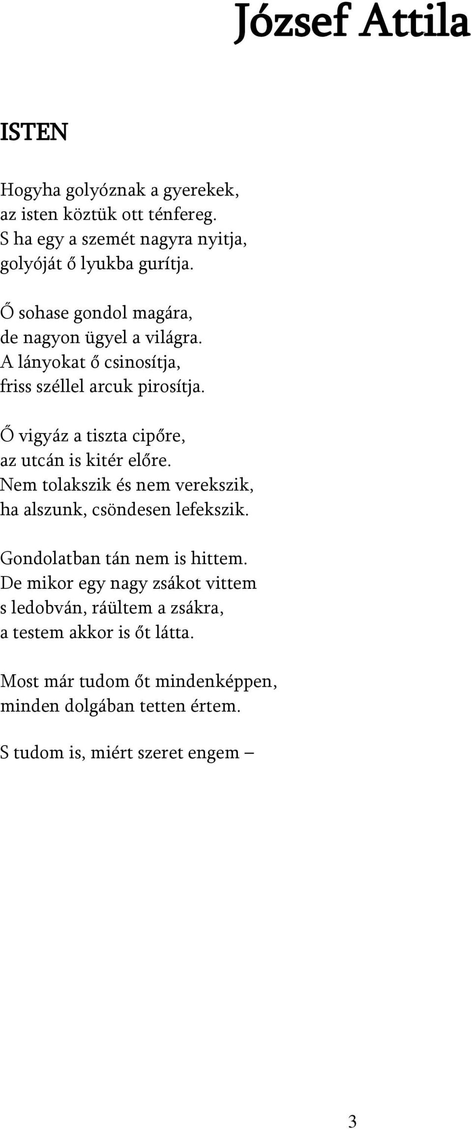 Ő vigyáz a tiszta cipőre, az utcán is kitér előre. Nem tolakszik és nem verekszik, ha alszunk, csöndesen lefekszik.