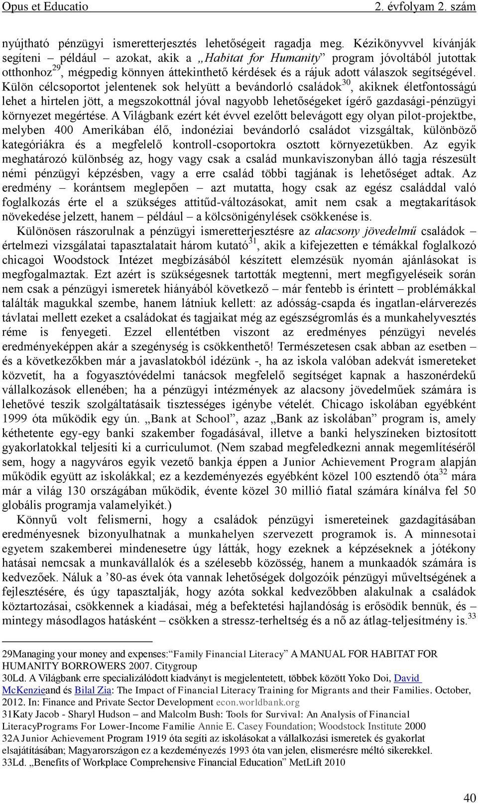 Külön célcsoportot jelentenek sok helyütt a bevándorló családok 30, akiknek életfontosságú lehet a hirtelen jött, a megszokottnál jóval nagyobb lehetőségeket ígérő gazdasági-pénzügyi környezet