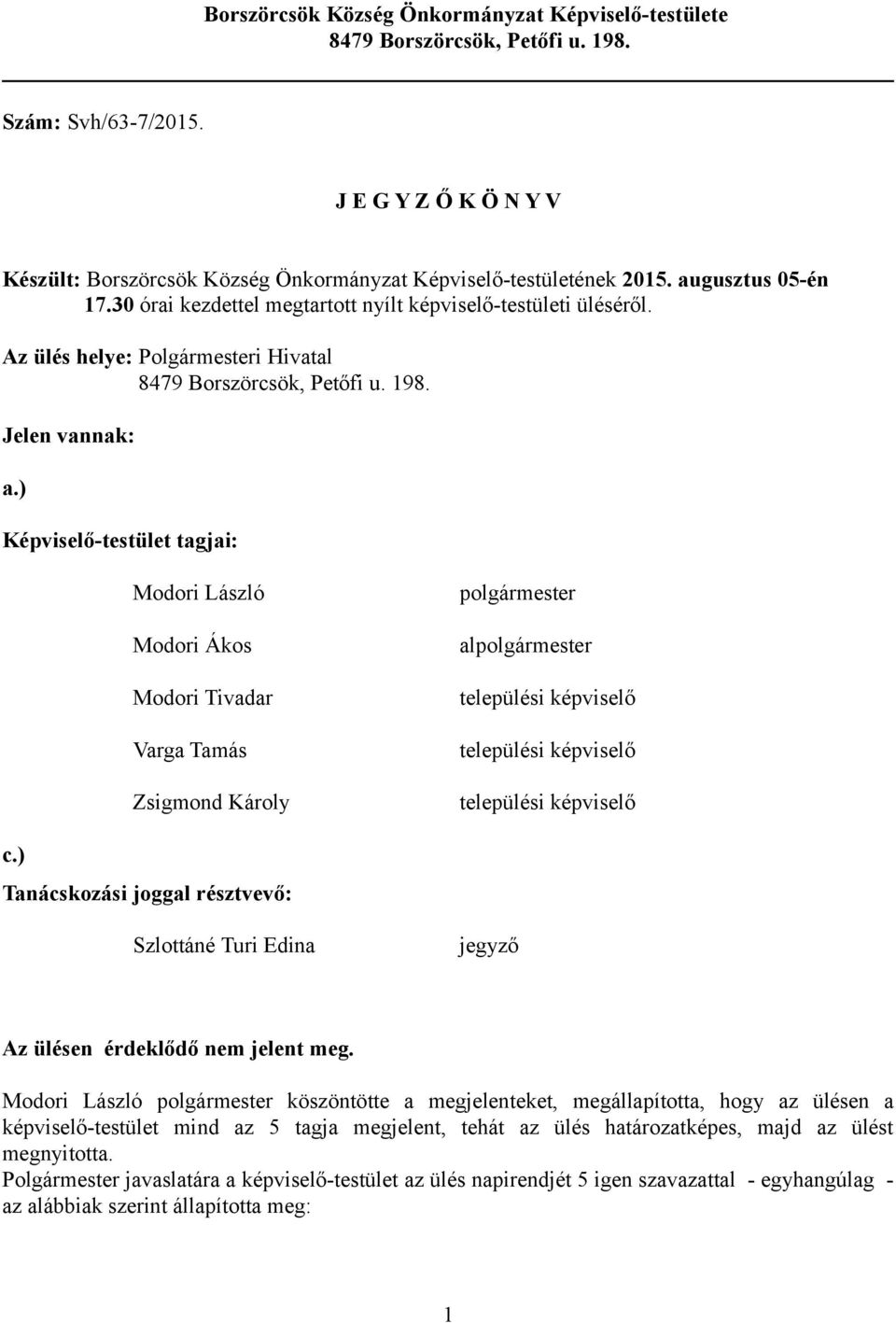 ) Képviselő-testület tagjai: Modori László Modori Ákos Modori Tivadar Varga Tamás Zsigmond Károly polgármester alpolgármester települési képviselő települési képviselő települési képviselő c.