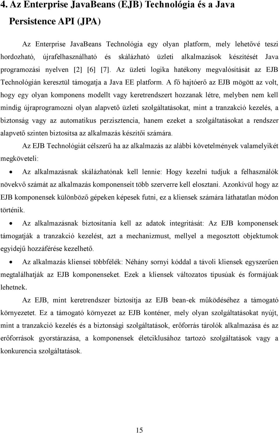 A fő hajtóerő az EJB mögött az volt, hogy egy olyan komponens modellt vagy keretrendszert hozzanak létre, melyben nem kell mindig újraprogramozni olyan alapvető üzleti szolgáltatásokat, mint a