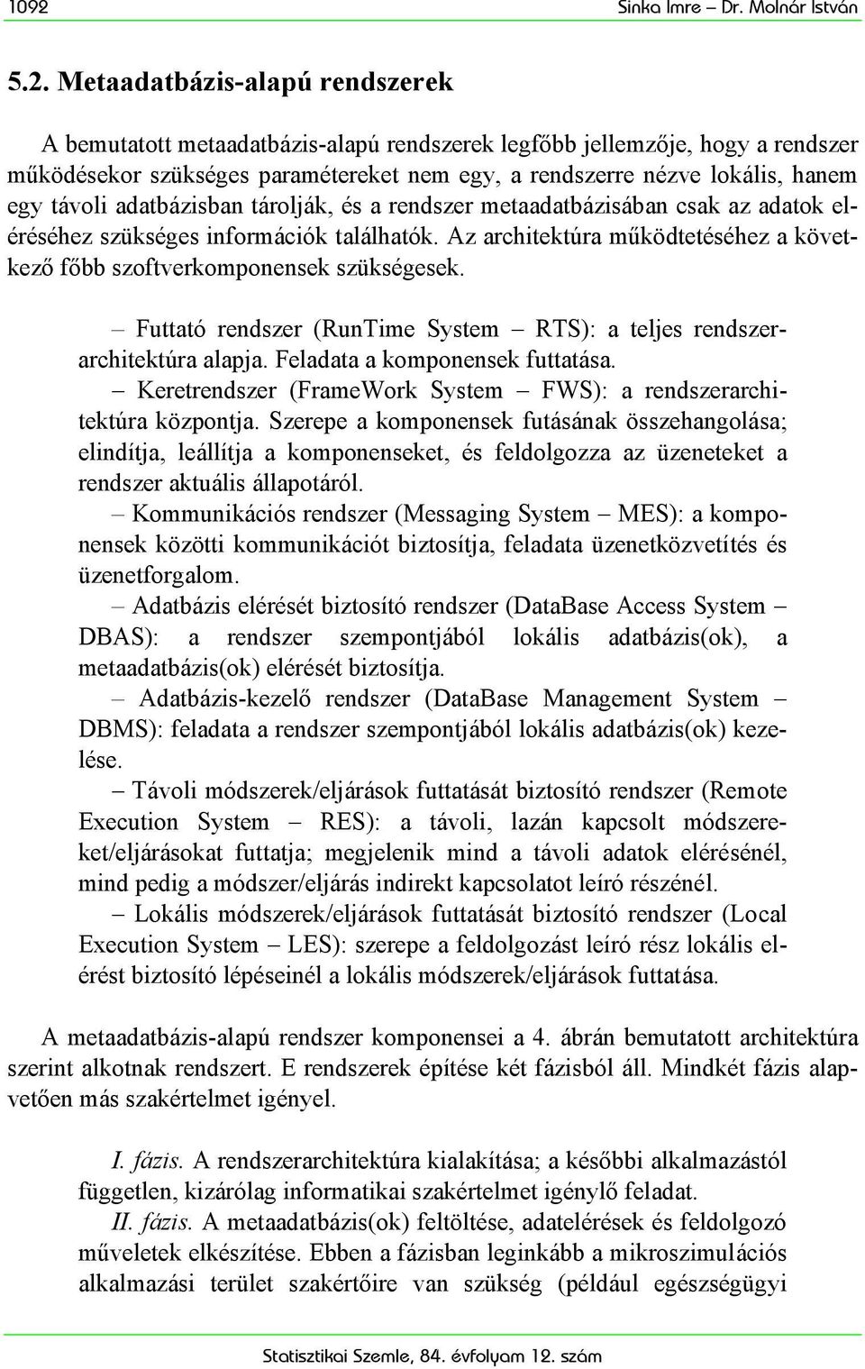 Az architektúra működtetéséhez a következő főbb szoftverkomponensek szükségesek. Futtató rendszer (RunTime System RTS): a teljes rendszerarchitektúra alapja. Feladata a komponensek futtatása.