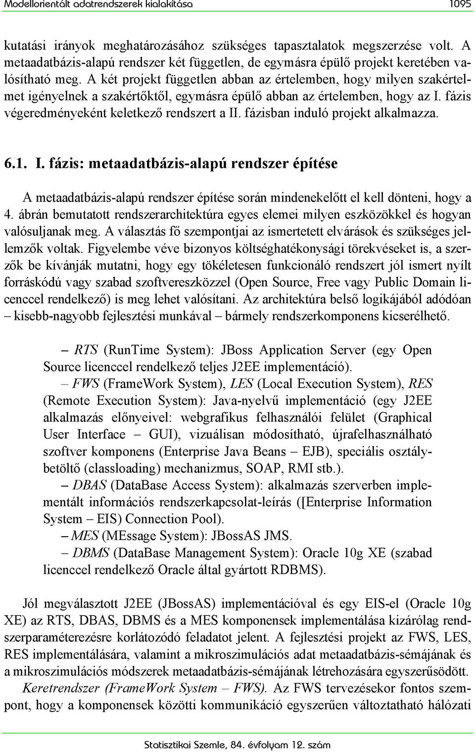 A két projekt független abban az értelemben, hogy milyen szakértelmet igényelnek a szakértőktől, egymásra épülő abban az értelemben, hogy az I. fázis végeredményeként keletkező rendszert a II.