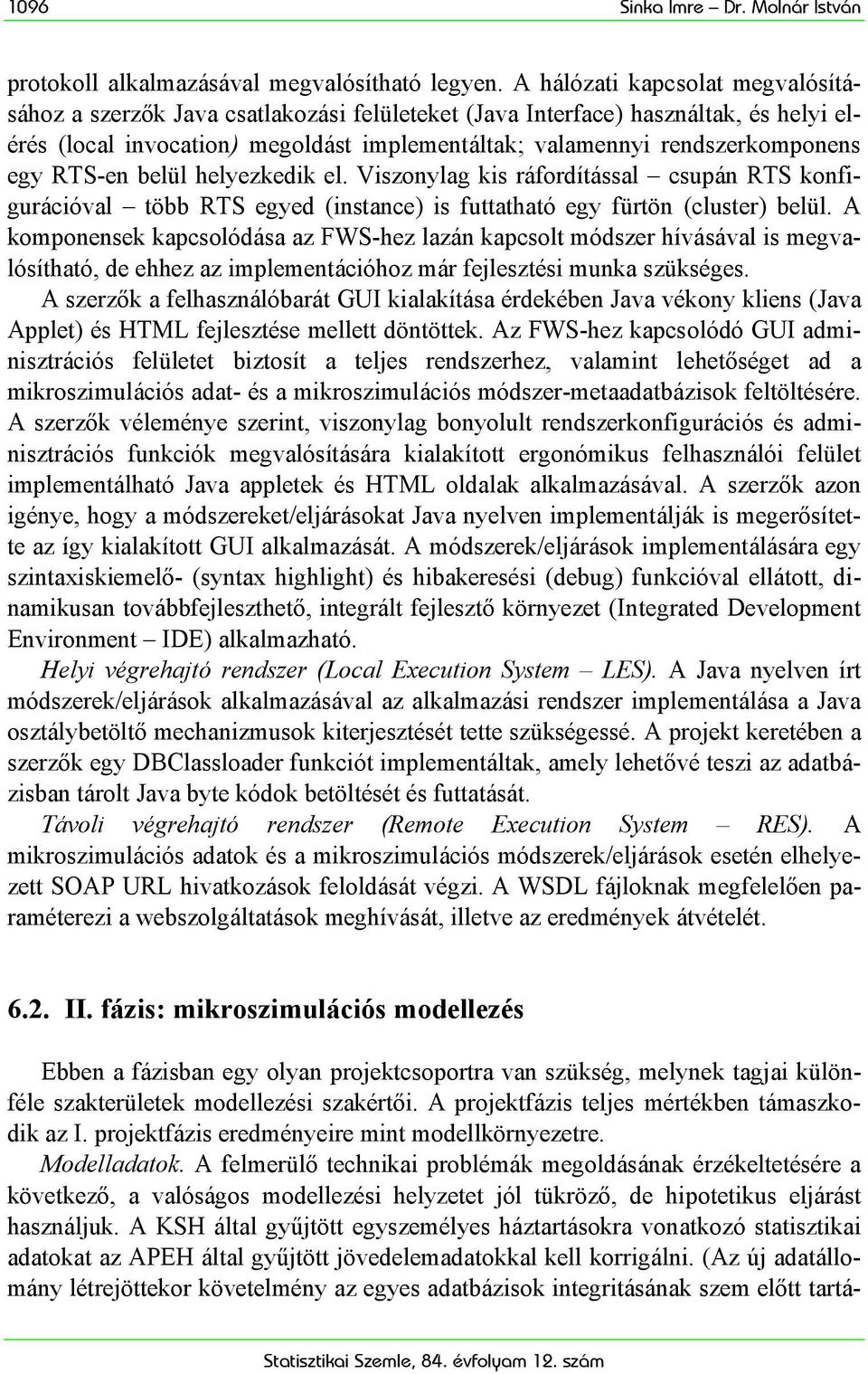 egy RTS-en belül helyezkedik el. Viszonylag kis ráfordítással csupán RTS konfigurációval több RTS egyed (instance) is futtatható egy fürtön (cluster) belül.