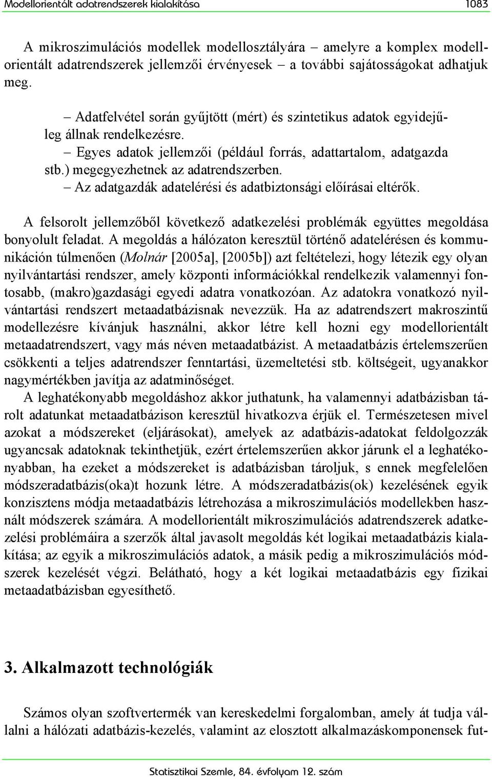 Az adatgazdák adatelérési és adatbiztonsági előírásai eltérők. A felsorolt jellemzőből következő adatkezelési problémák együttes megoldása bonyolult feladat.