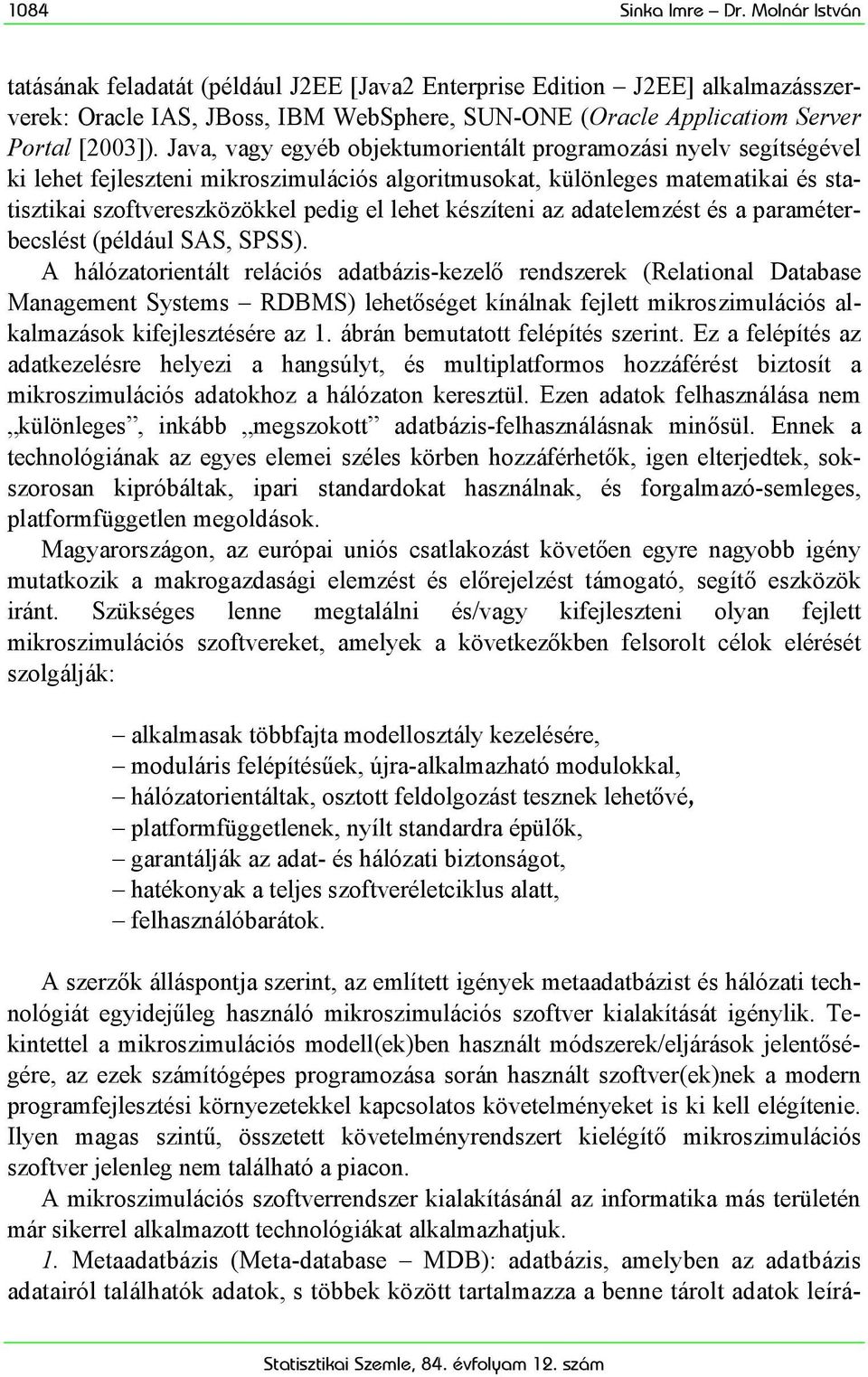 Java, vagy egyéb objektumorientált programozási nyelv segítségével ki lehet fejleszteni mikroszimulációs algoritmusokat, különleges matematikai és statisztikai szoftvereszközökkel pedig el lehet