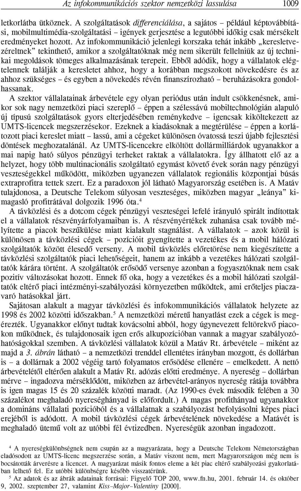 Az infokommunikáció jelenlegi korszaka tehát inkább keresletvezéreltnek tekinthetõ, amikor a szolgáltatóknak még nem sikerült fellelniük az új technikai megoldások tömeges alkalmazásának terepeit.