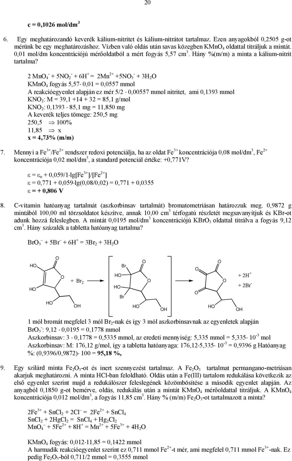 2 Mn 4 - + 5N 2 - + 6H + = 2Mn 2+ +5N 3 - + 3H 2 KMn 4 fogyás 5,57 0,01 = 0,0557 mmol A reakcióegyenlet alapján ez mér 5/2 0,00557 mmol nitritet, ami 0,1393 mmol KN 2 : M = 39,1 +14 + 32 = 85,1 g/mol