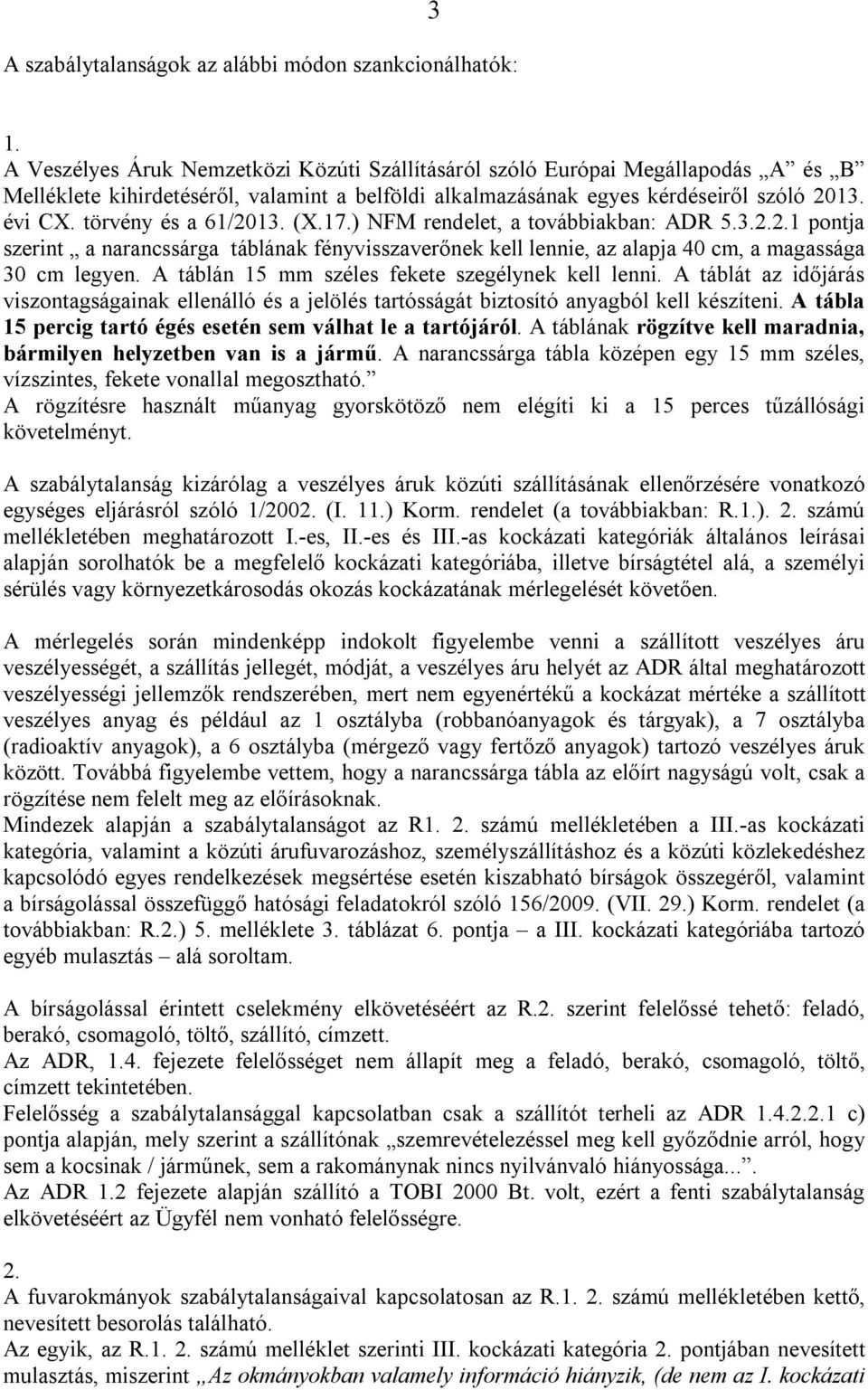 törvény és a 61/2013. (X.17.) NFM rendelet, a továbbiakban: ADR 5.3.2.2.1 pontja szerint a narancssárga táblának fényvisszaverőnek kell lennie, az alapja 40 cm, a magassága 30 cm legyen.