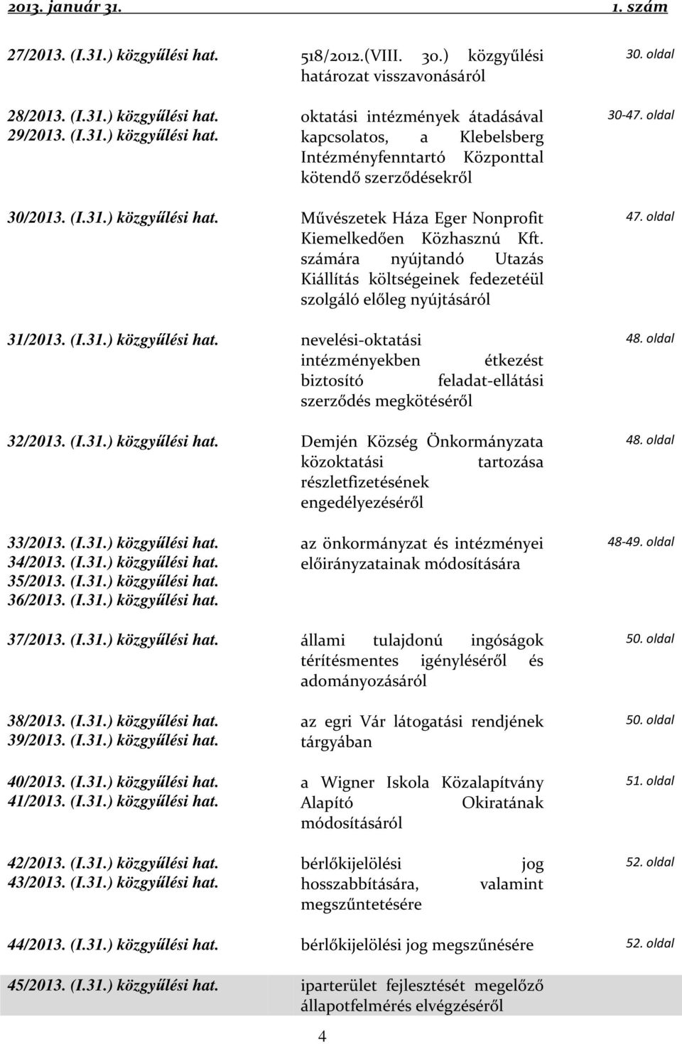 (I.31.) közgyűlési hat. Demjén Község Önkormányzata közoktatási tartozása részletfizetésének engedélyezéséről 47. oldal 48. oldal 48. oldal 33/2013. (I.31.) közgyűlési hat. 34/2013. (I.31.) közgyűlési hat. 35/2013.