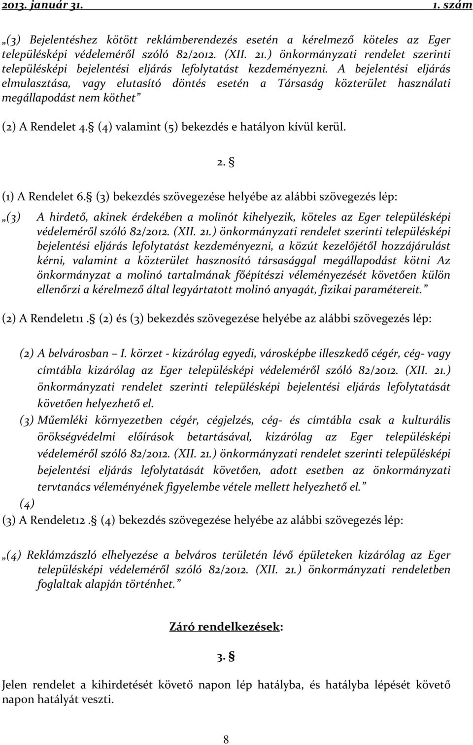 A bejelentési eljárás elmulasztása, vagy elutasító döntés esetén a Társaság közterület használati megállapodást nem köthet (2) A Rendelet 4. (4) valamint (5) bekezdés e hatályon kívül kerül. 2.