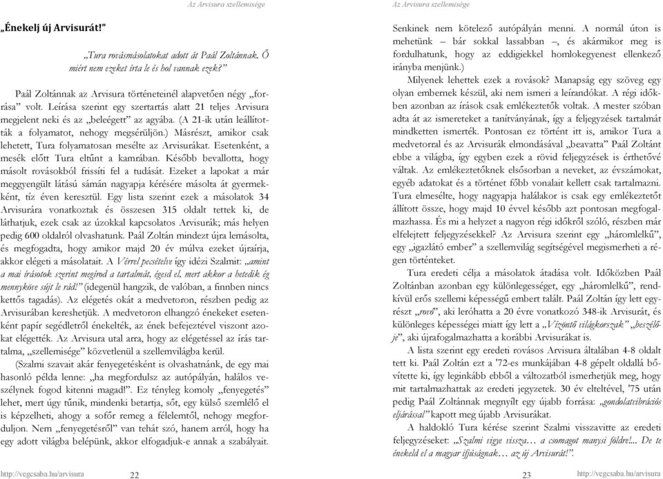 ) Másrészt, amikor csak lehetett, Tura folyamatosan mesélte az Arvisurákat. Esetenként, a mesék elıtt Tura eltőnt a kamrában. Késıbb bevallotta, hogy másolt rovásokból frissíti fel a tudását.
