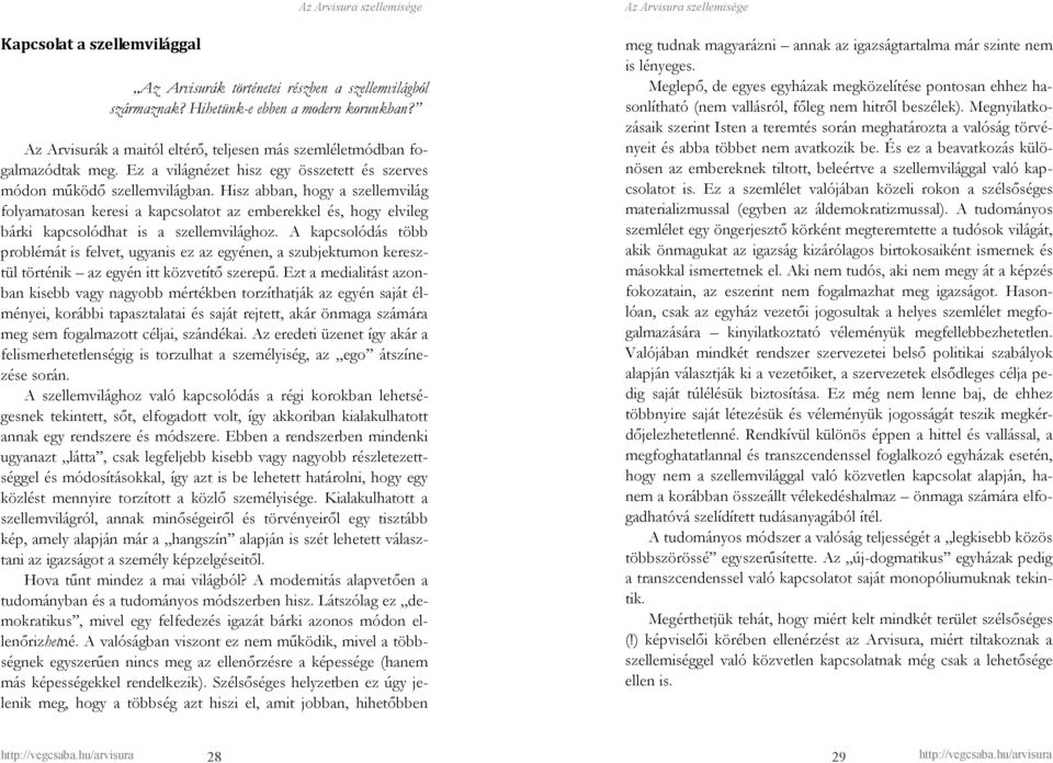 Hisz abban, hogy a szellemvilág folyamatosan keresi a kapcsolatot az emberekkel és, hogy elvileg bárki kapcsolódhat is a szellemvilághoz.