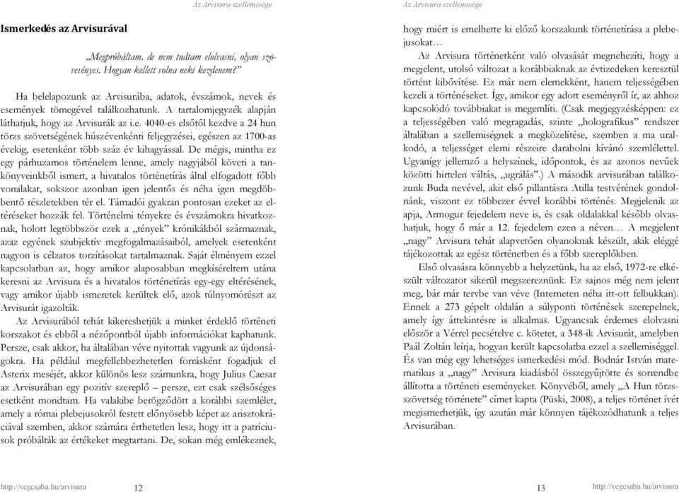 De mégis, mintha ez egy párhuzamos történelem lenne, amely nagyjából követi a tankönyveinkbıl ismert, a hivatalos történetírás által elfogadott fıbb vonalakat, sokszor azonban igen jelentıs és néha