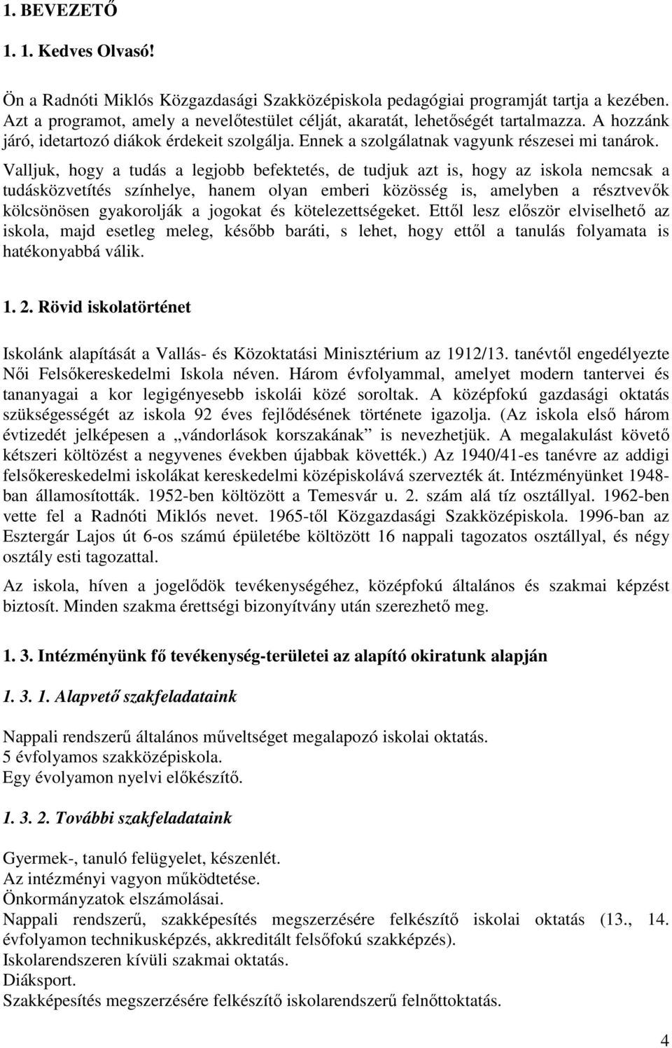 Valljuk, hogy a tudás a legjobb befektetés, de tudjuk azt is, hogy az iskola nemcsak a tudásközvetítés színhelye, hanem olyan emberi közösség is, amelyben a résztvevők kölcsönösen gyakorolják a