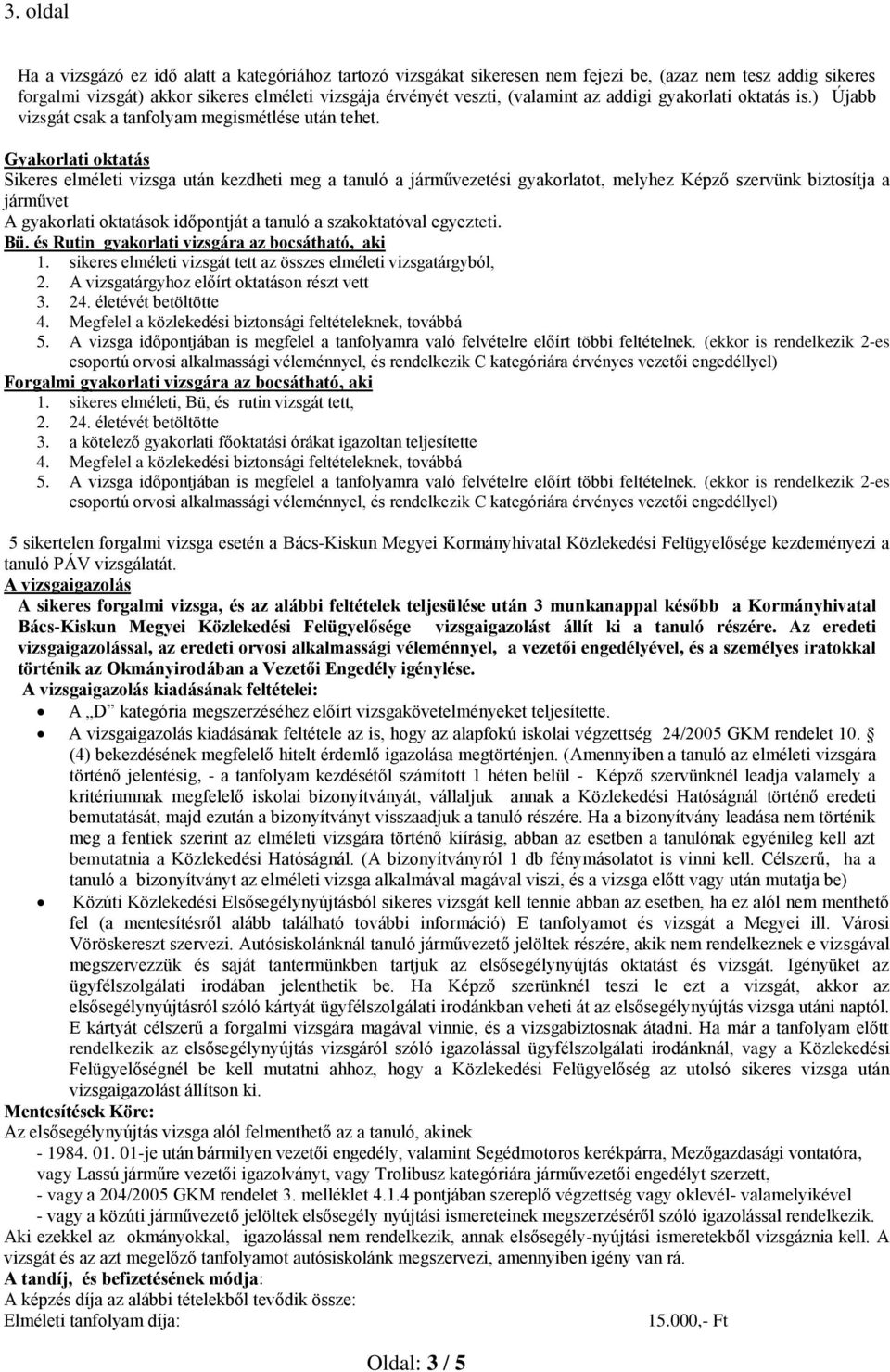 Gyakorlati oktatás Sikeres elméleti vizsga után kezdheti meg a tanuló a járművezetési gyakorlatot, melyhez Képző szervünk biztosítja a járművet A gyakorlati oktatások időpontját a tanuló a