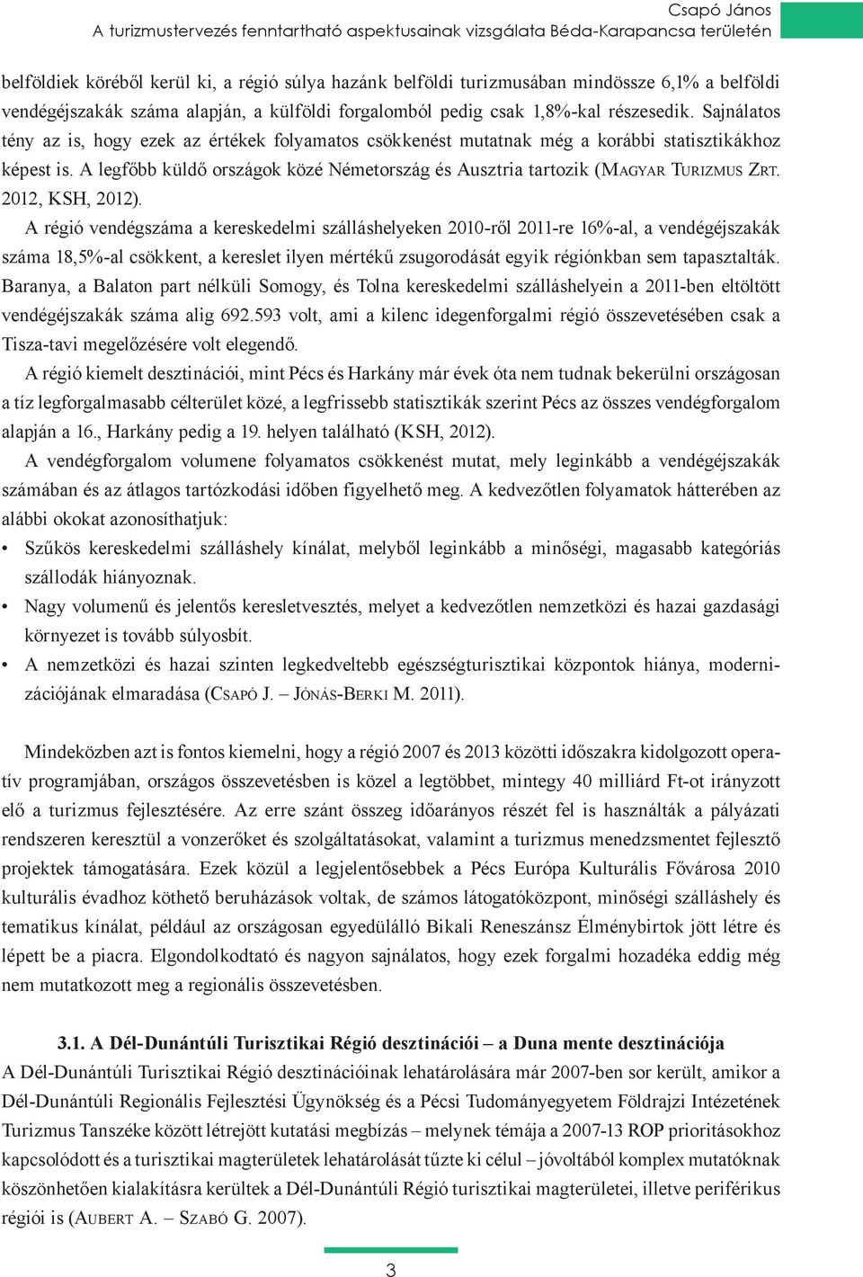 Baranya, a Balaton part nélküli Somogy, és Tolna kereskedelmi szálláshelyein a 2011-ben eltöltött vendégéjszakák száma alig 692.