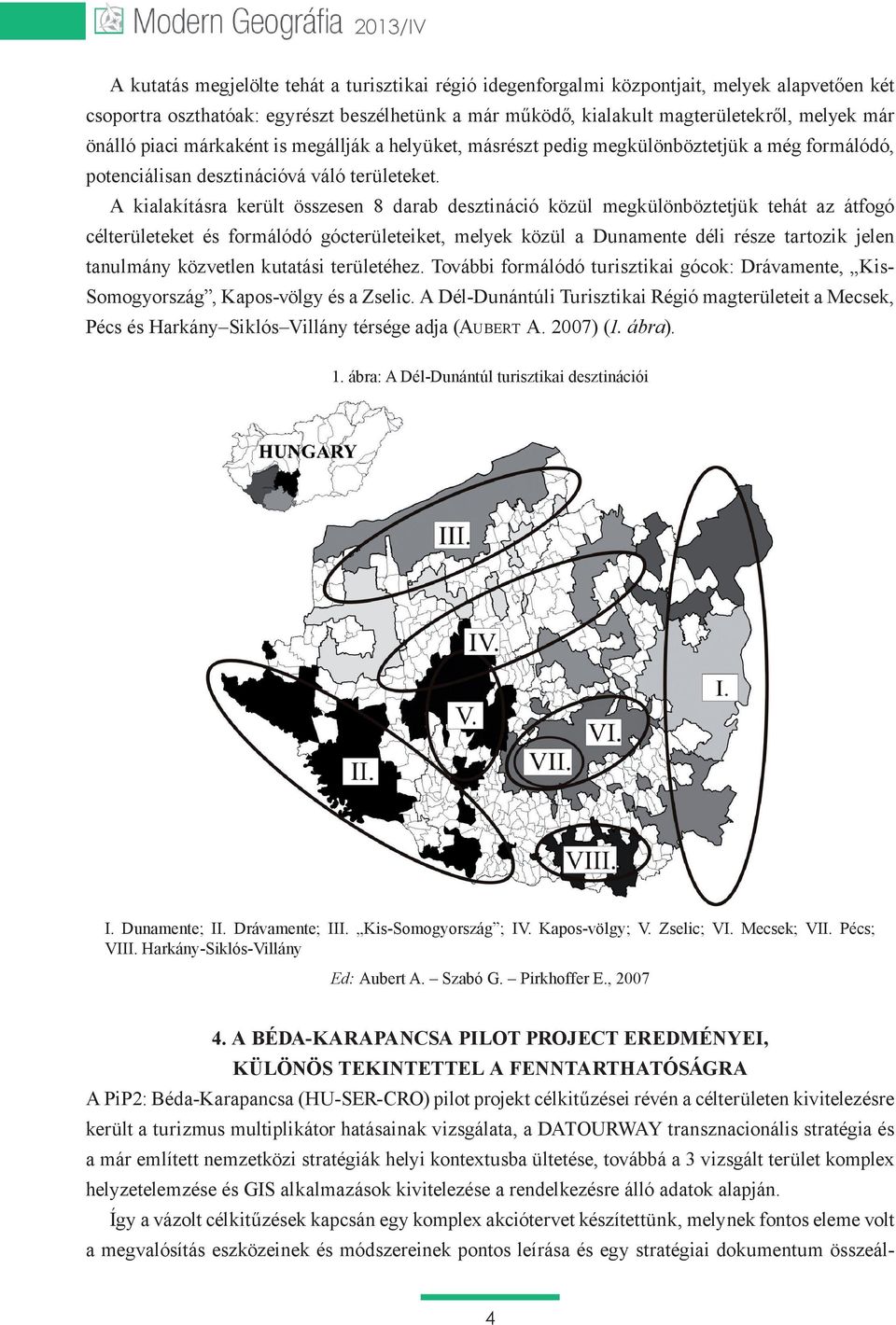 közvetlen kutatási területéhez. További formálódó turisztikai gócok: Drávamente, Kis- Somogyország, Kapos-völgy és a Zselic.