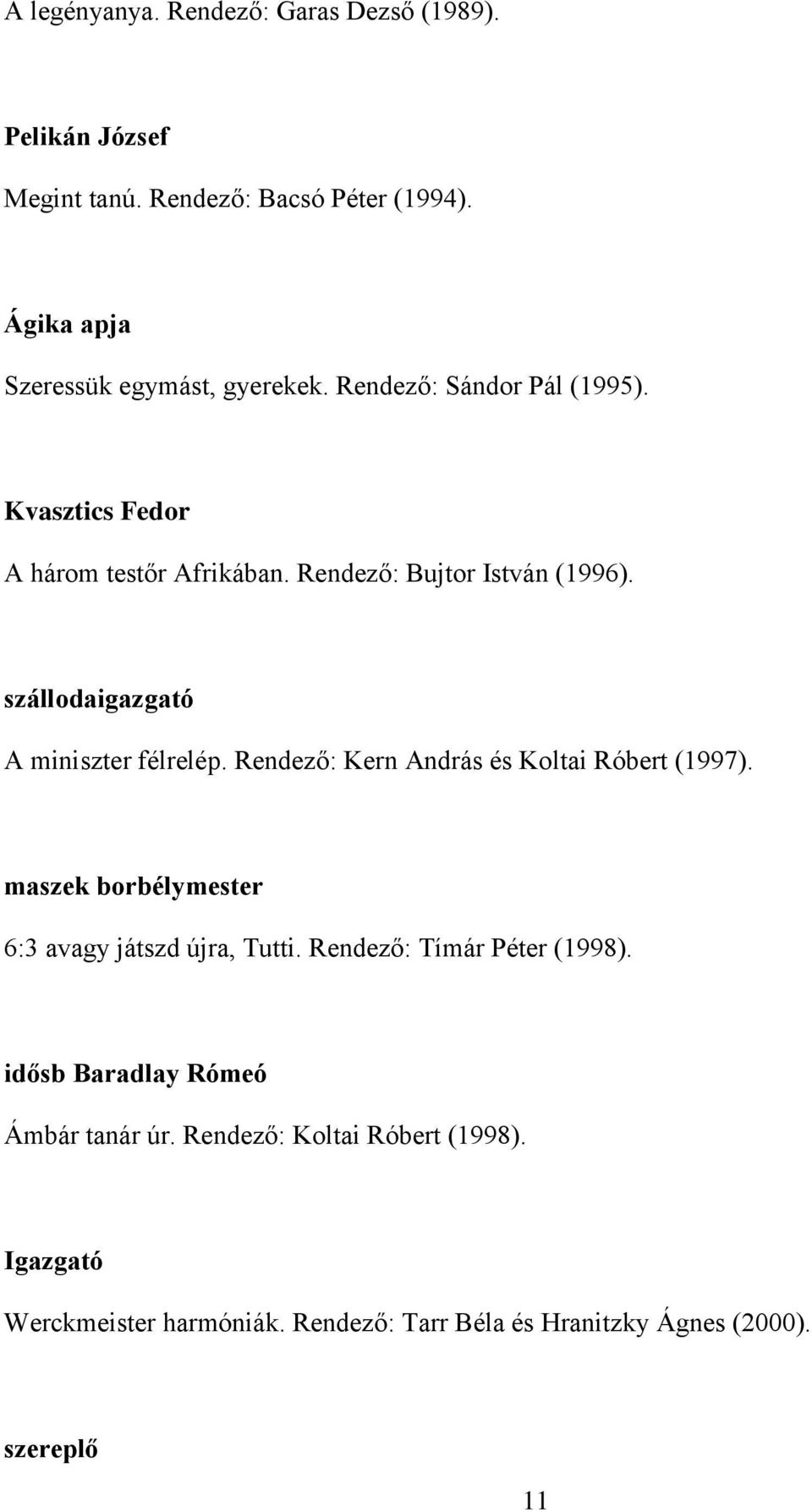 Rendező: Kern András és Koltai Róbert (1997). maszek borbélymester 6:3 avagy játszd újra, Tutti. Rendező: Tímár Péter (1998).