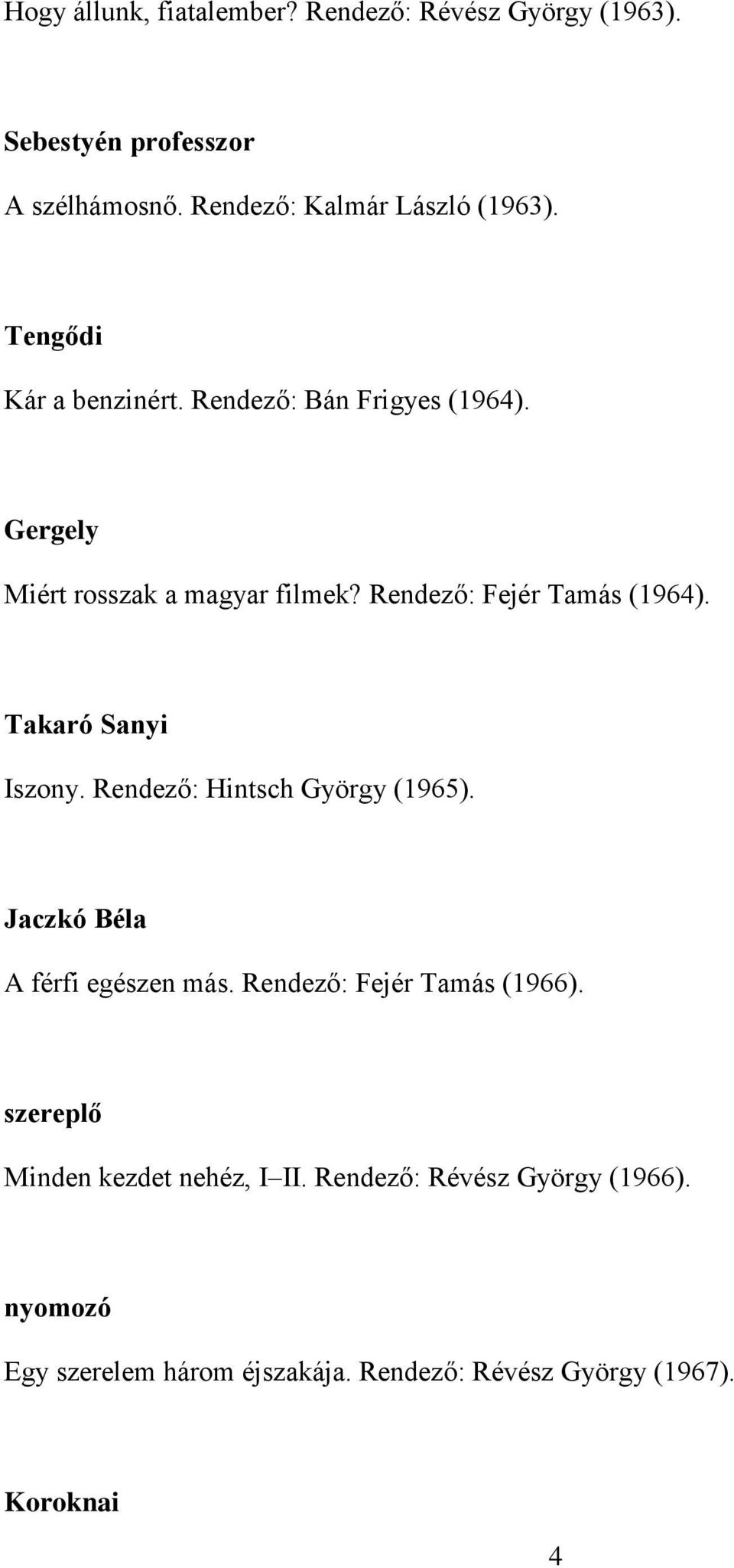 Takaró Sanyi Iszony. Rendező: Hintsch György (1965). Jaczkó Béla A férfi egészen más. Rendező: Fejér Tamás (1966).