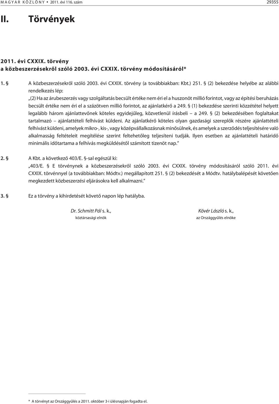 (2) bekezdése helyébe az alábbi rendelkezés lép: (2) Ha az árubeszerzés vagy szolgáltatás becsült értéke nem éri el a huszonöt millió forintot, vagy az építési beruházás becsült értéke nem éri el a