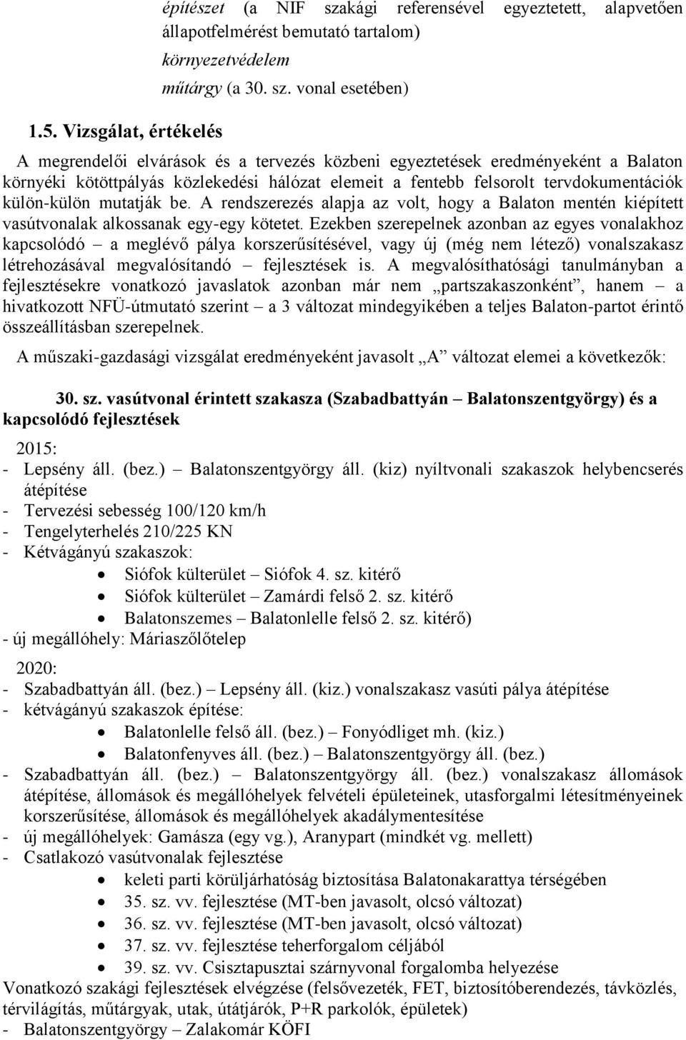 vonal esetében) A megrendelői elvárások és a tervezés közbeni egyeztetések eredményeként a Balaton környéki kötöttpályás közlekedési hálózat elemeit a fentebb felsorolt tervdokumentációk külön-külön