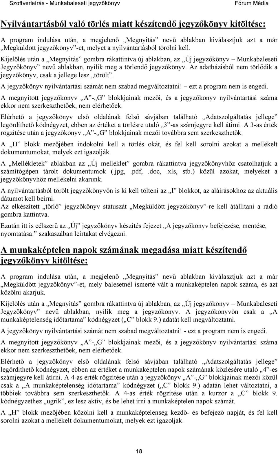 Az adatbázisból nem törlődik a jegyzőkönyv, csak a jellege lesz törölt. A jegyzőkönyv nyilvántartási számát nem szabad megváltoztatni! ezt a program nem is engedi.