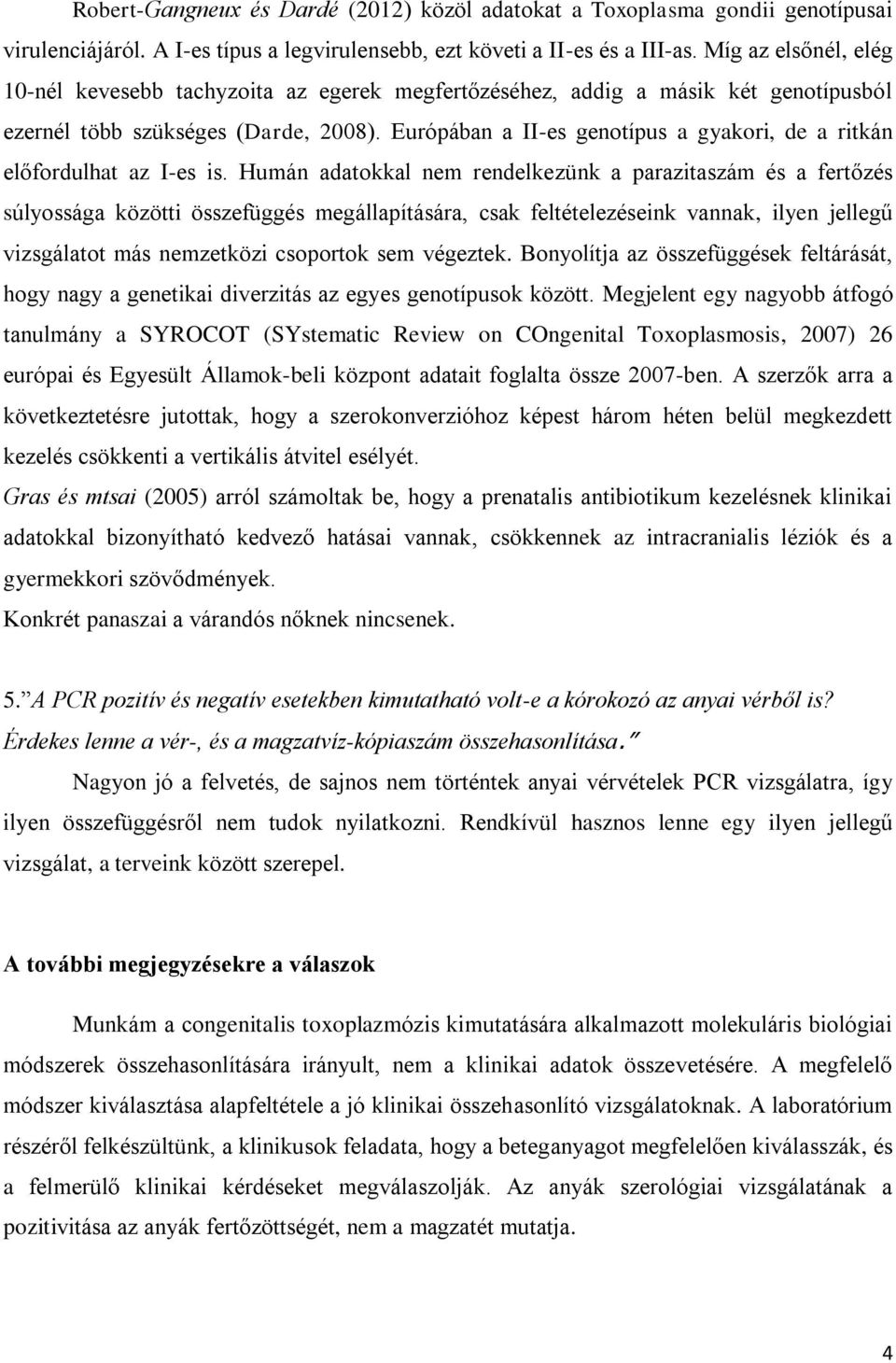 Európában a II-es genotípus a gyakori, de a ritkán előfordulhat az I-es is.