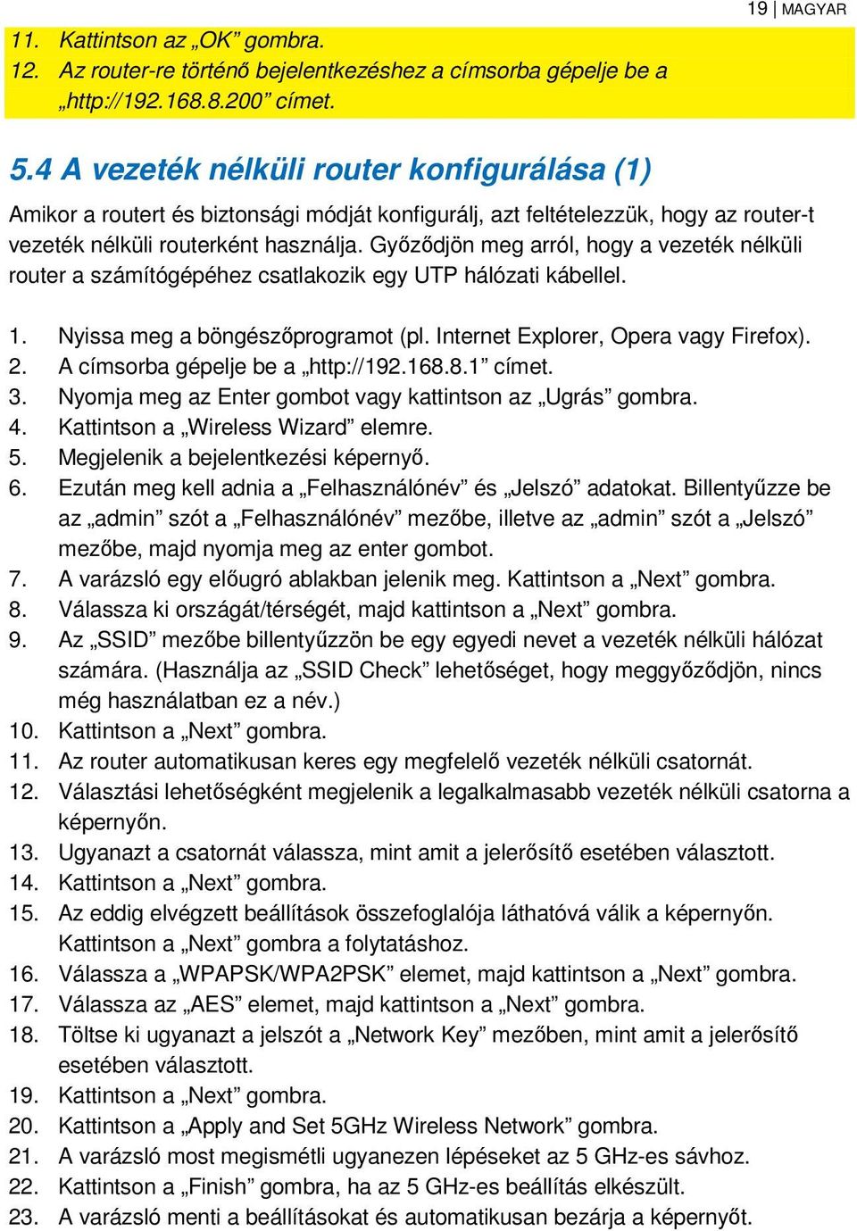 Győződjön meg arról, hogy a vezeték nélküli router a számítógépéhez csatlakozik egy UTP hálózati kábellel. 1. Nyissa meg a böngészőprogramot (pl. Internet Explorer, Opera vagy Firefox). 2.