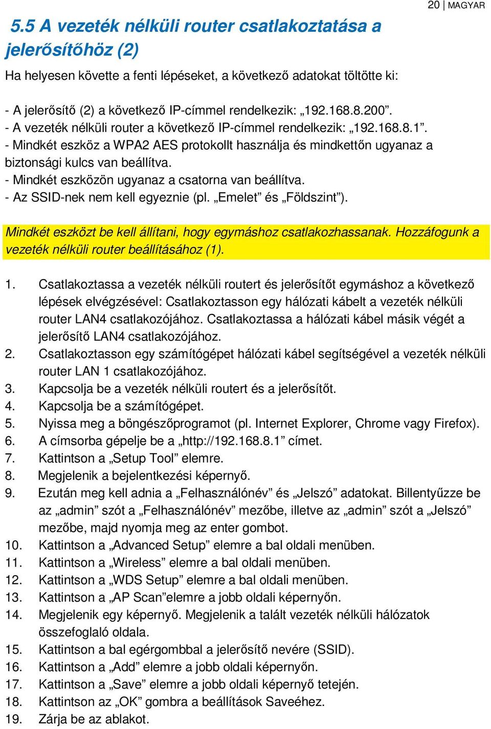 - Mindkét eszközön ugyanaz a csatorna van beállítva. - Az SSID-nek nem kell egyeznie (pl. Emelet és Földszint ). Mindkét eszközt be kell állítani, hogy egymáshoz csatlakozhassanak.