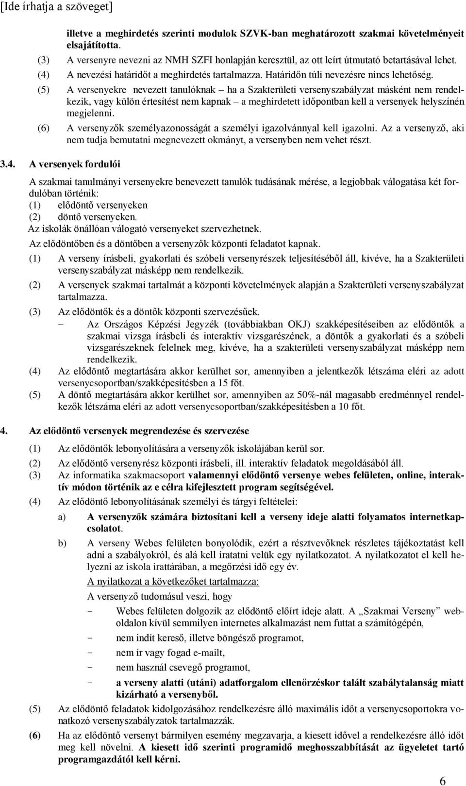 (5) A versenyekre nevezett tanulóknak ha a Szakterületi versenyszabályzat másként nem rendelkezik, vagy külön értesítést nem kapnak a meghirdetett időpontban kell a versenyek helyszínén megjelenni.