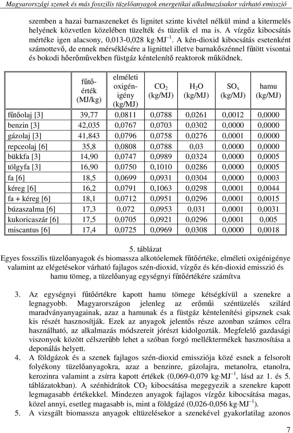 A kén-dioxid kibocsátás esetenként számottevı, de ennek mérséklésére a lignittel illetve barnakıszénnel főtött visontai és bokodi hıerımővekben füstgáz kéntelenítı reaktorok mőködnek.