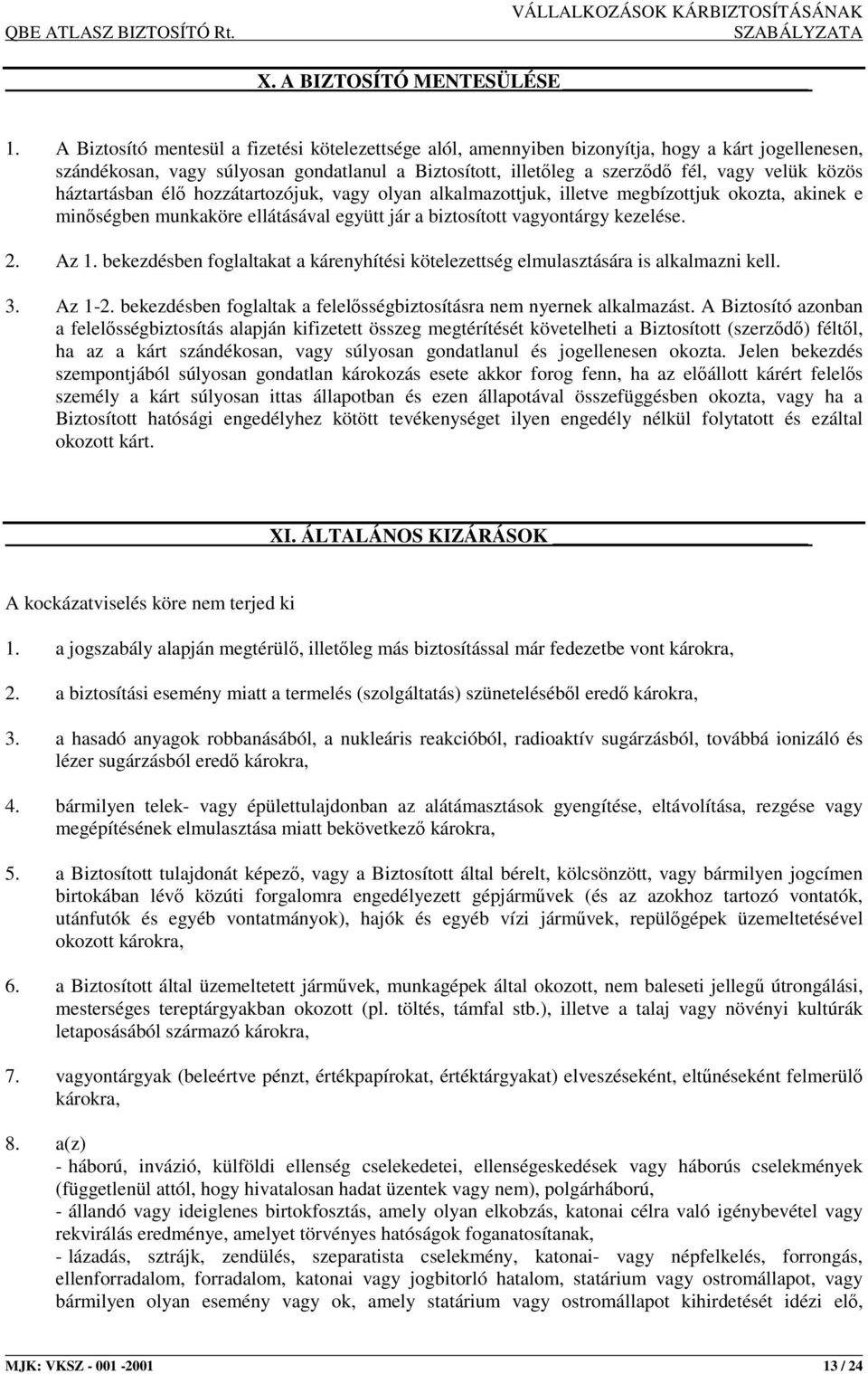 háztartásban élı hozzátartozójuk, vagy olyan alkalmazottjuk, illetve megbízottjuk okozta, akinek e minıségben munkaköre ellátásával együtt jár a biztosított vagyontárgy kezelése. 2. Az 1.