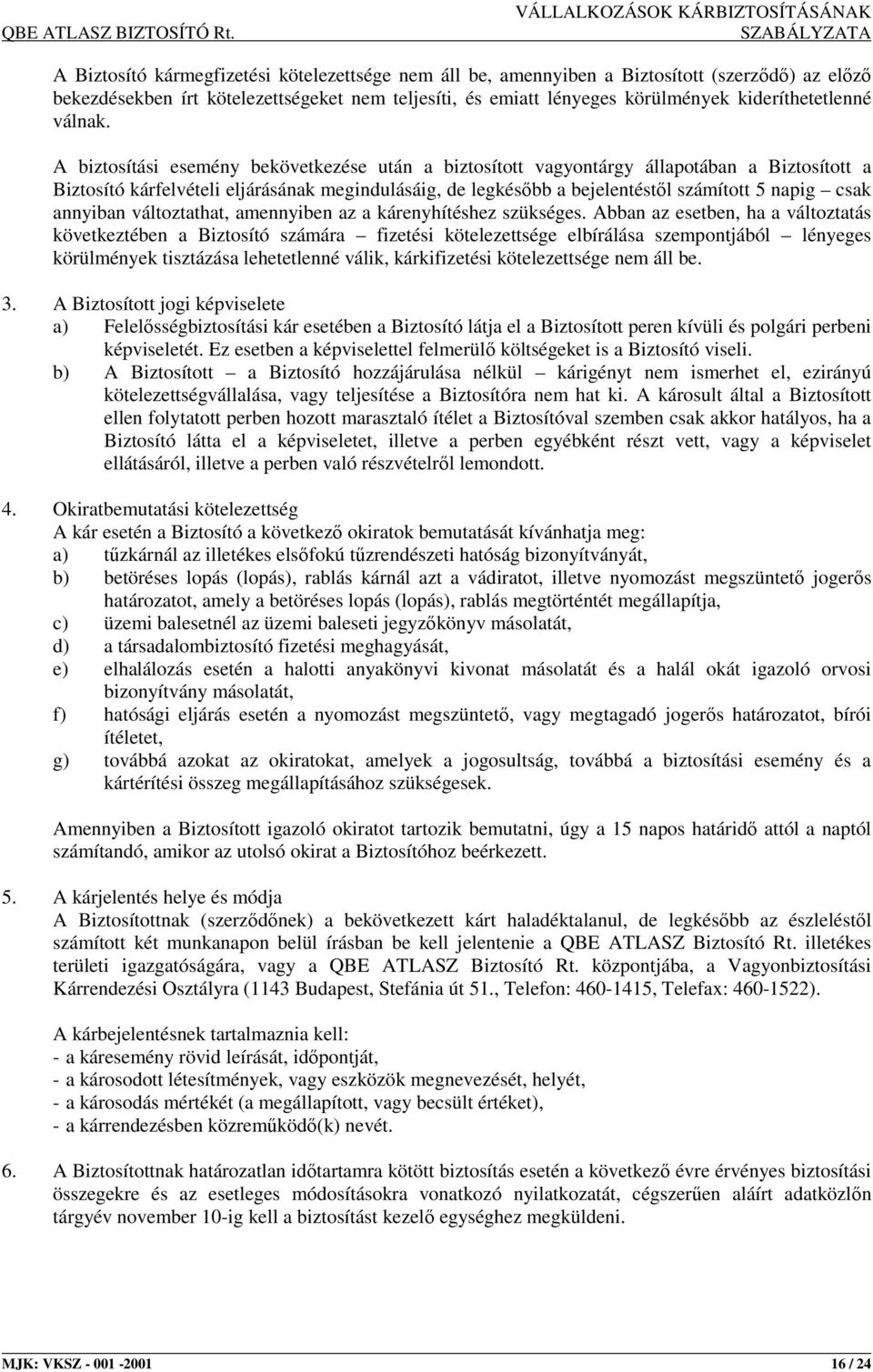 A biztosítási esemény bekövetkezése után a biztosított vagyontárgy állapotában a Biztosított a Biztosító kárfelvételi eljárásának megindulásáig, de legkésıbb a bejelentéstıl számított 5 napig csak