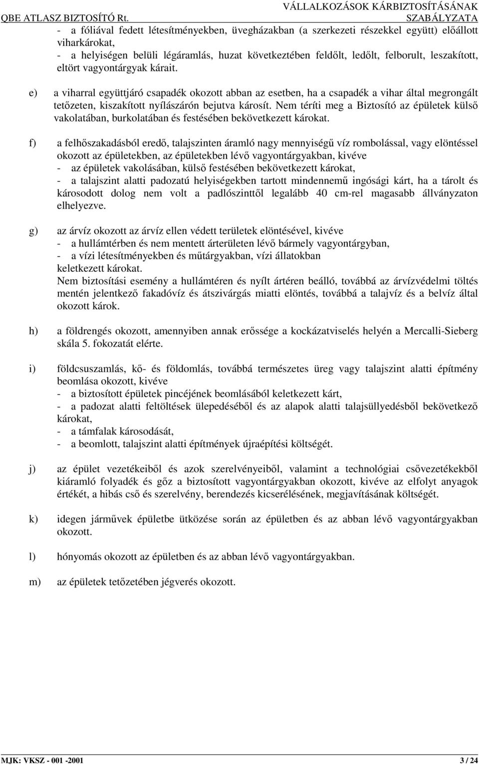 leszakított, eltört vagyontárgyak kárait. e) a viharral együttjáró csapadék okozott abban az esetben, ha a csapadék a vihar által megrongált tetızeten, kiszakított nyílászárón bejutva károsít.