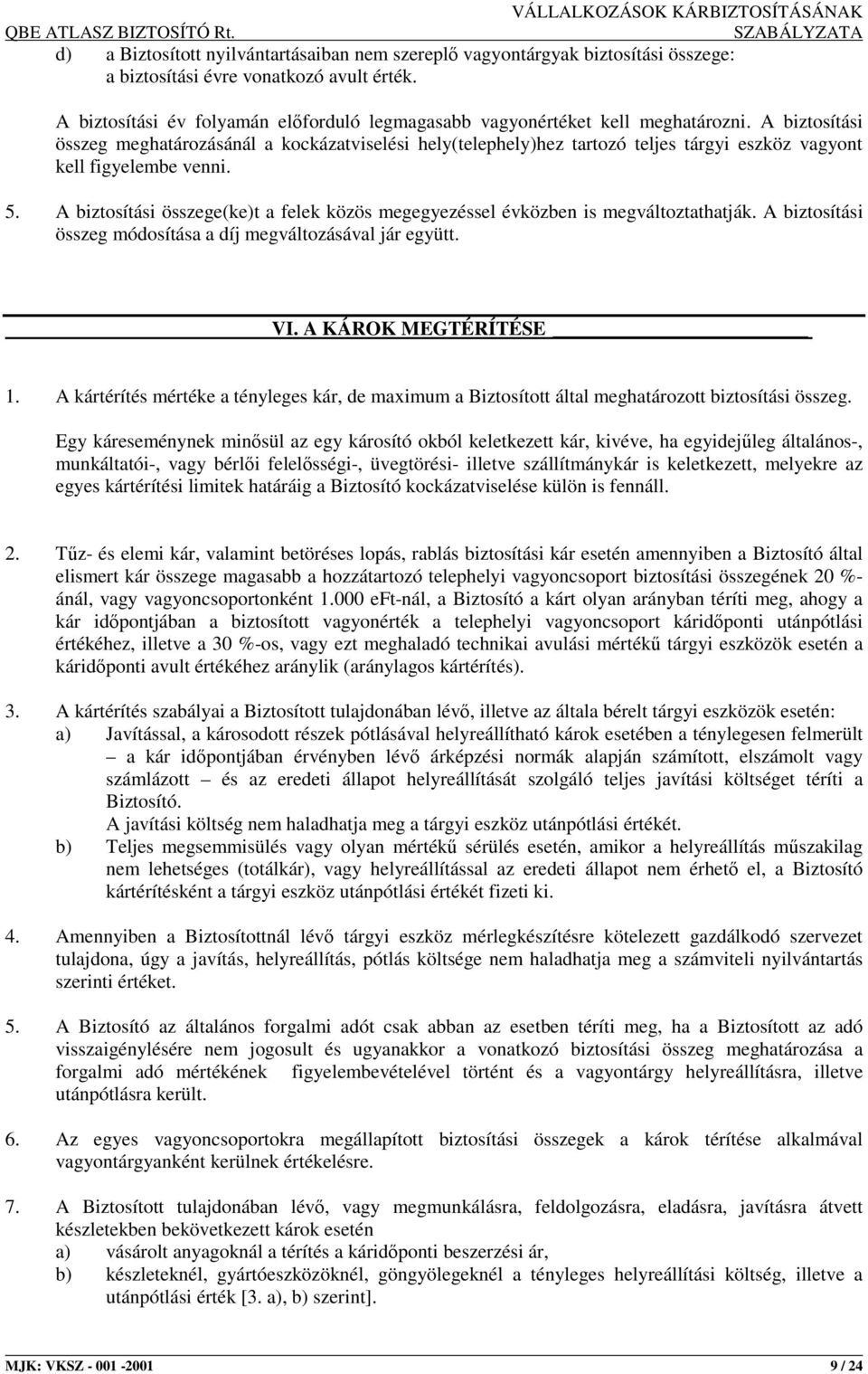 A biztosítási összeg meghatározásánál a kockázatviselési hely(telephely)hez tartozó teljes tárgyi eszköz vagyont kell figyelembe venni. 5.
