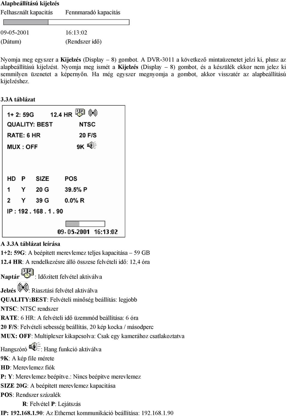 Ha még egyszer megnyomja a gombot, akkor visszatér az alapbeállítású kijelzéshez. 3.3A táblázat A 3.3A táblázat leírása 1+2: 59G: A beépített merevlemez teljes kapacitása 59 GB 12.