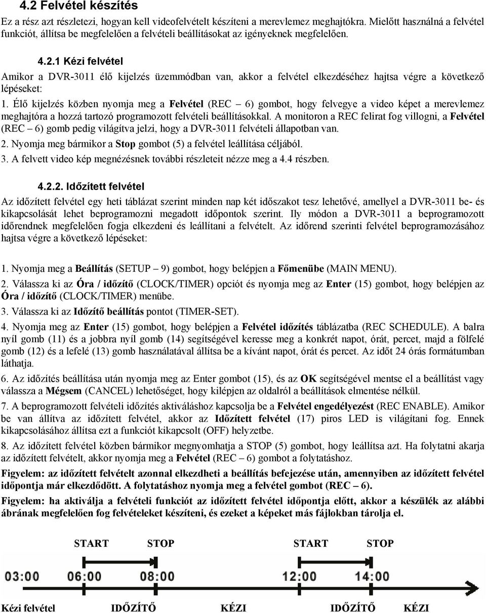 1 Kézi felvétel Amikor a DVR-3011 élő kijelzés üzemmódban van, akkor a felvétel elkezdéséhez hajtsa végre a következő lépéseket: 1.