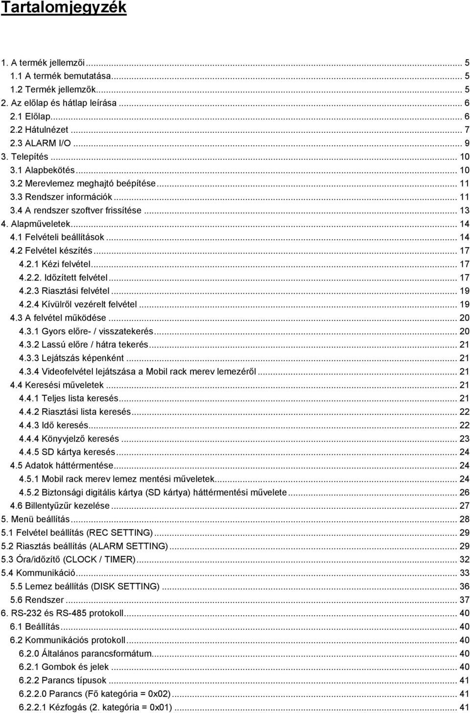 .. 14 4.2 Felvétel készítés... 17 4.2.1 Kézi felvétel... 17 4.2.2. Időzített felvétel... 17 4.2.3 Riasztási felvétel... 19 4.2.4 Kívülről vezérelt felvétel... 19 4.3 A felvétel működése... 20 4.3.1 Gyors előre- / visszatekerés.