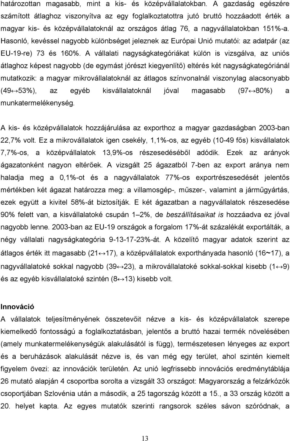 Hasonló, kevéssel nagyobb különbséget jeleznek az Európai Unió mutatói: az adatpár (az EU-19-re) 73 és 160%.