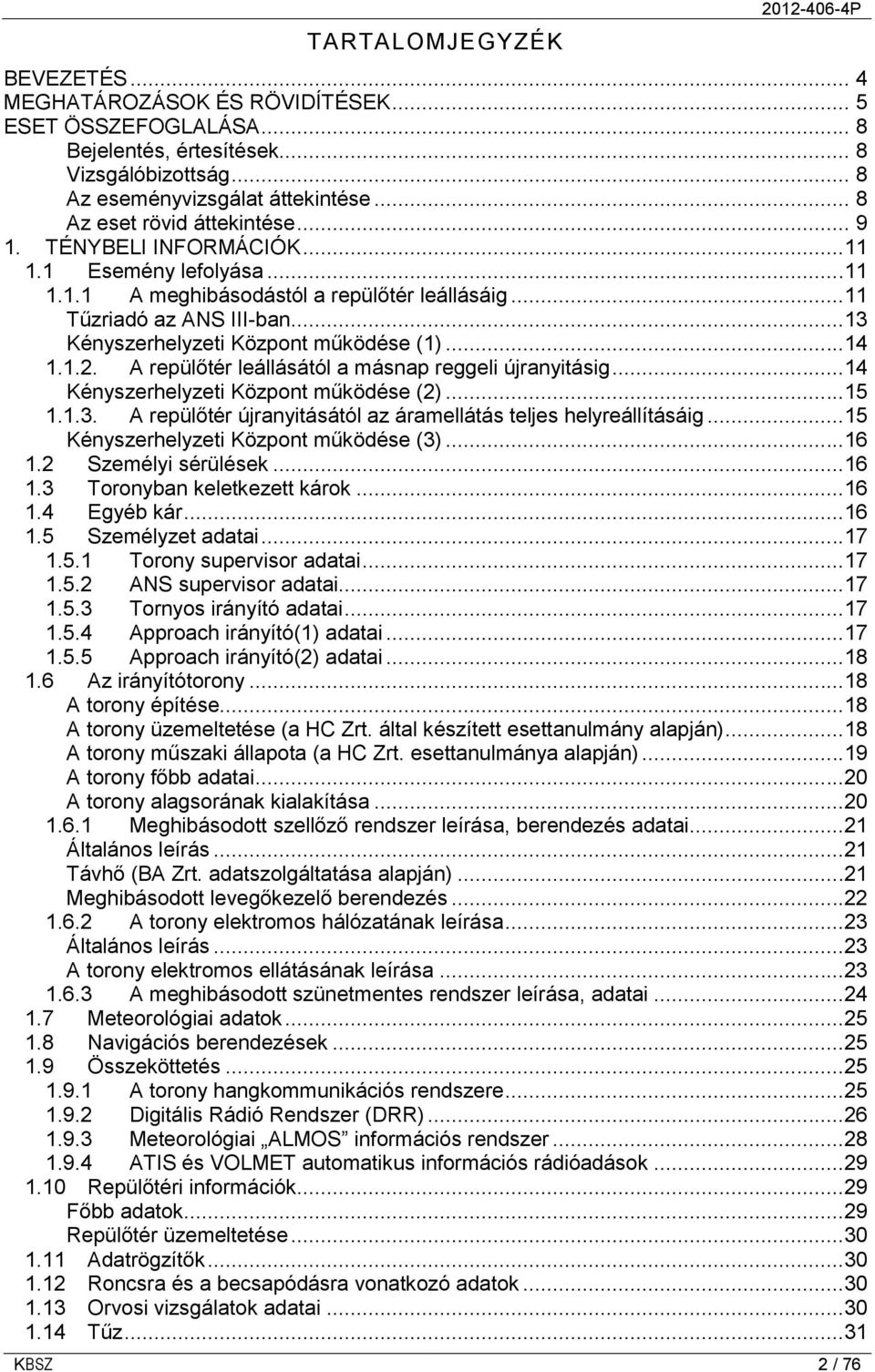 ..13 Kényszerhelyzeti Központ működése (1)...14 1.1.2. A repülőtér leállásától a másnap reggeli újranyitásig...14 Kényszerhelyzeti Központ működése (2)...15 1.1.3. A repülőtér újranyitásától az áramellátás teljes helyreállításáig.