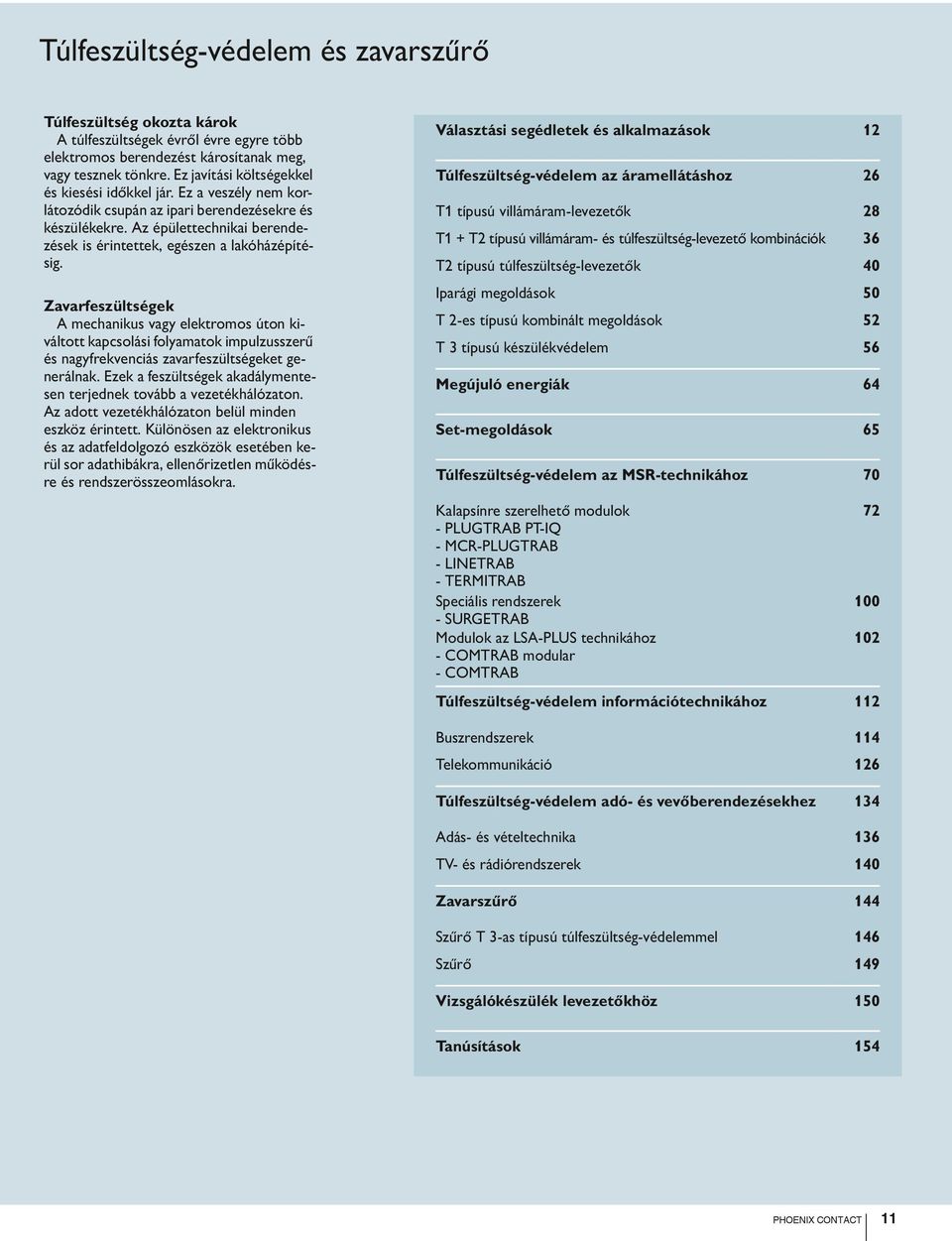 Zavarfeszültségek A mechanikus vagy elektromos úton kiváltott kapcsolási folyamatok impulzusszerű és nagyfrekvenciás zavarfeszültségeket generálnak.