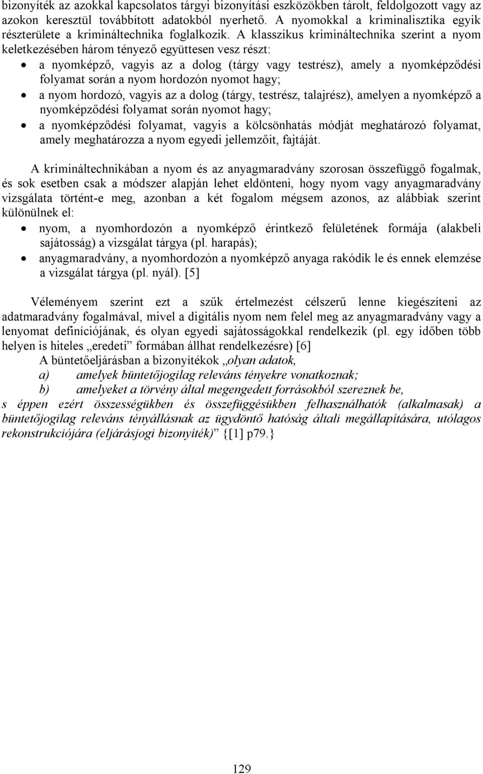 A klasszikus krimináltechnika szerint a nyom keletkezésében három tényező együttesen vesz részt: a nyomképző, vagyis az a dolog (tárgy vagy testrész), amely a nyomképződési folyamat során a nyom